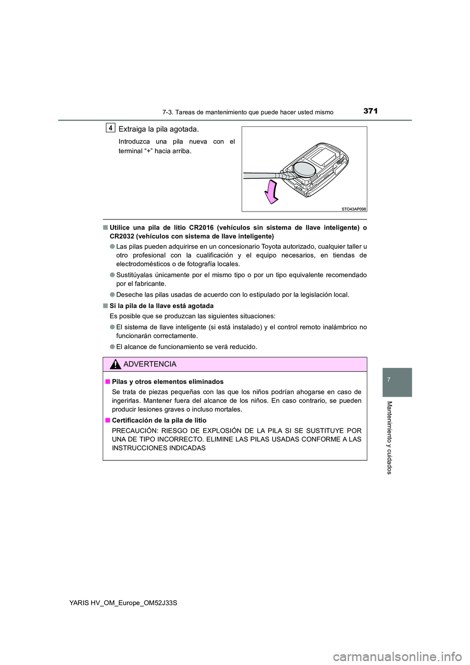 TOYOTA YARIS HYBRID 2017  Manual del propietario (in Spanish) 3717-3. Tareas de mantenimiento que puede hacer usted mismo
7
Mantenimiento y cuidados
YARIS HV_OM_Europe_OM52J33S
Extraiga la pila agotada.
Introduzca una pila nueva con el 
terminal “+” hacia ar