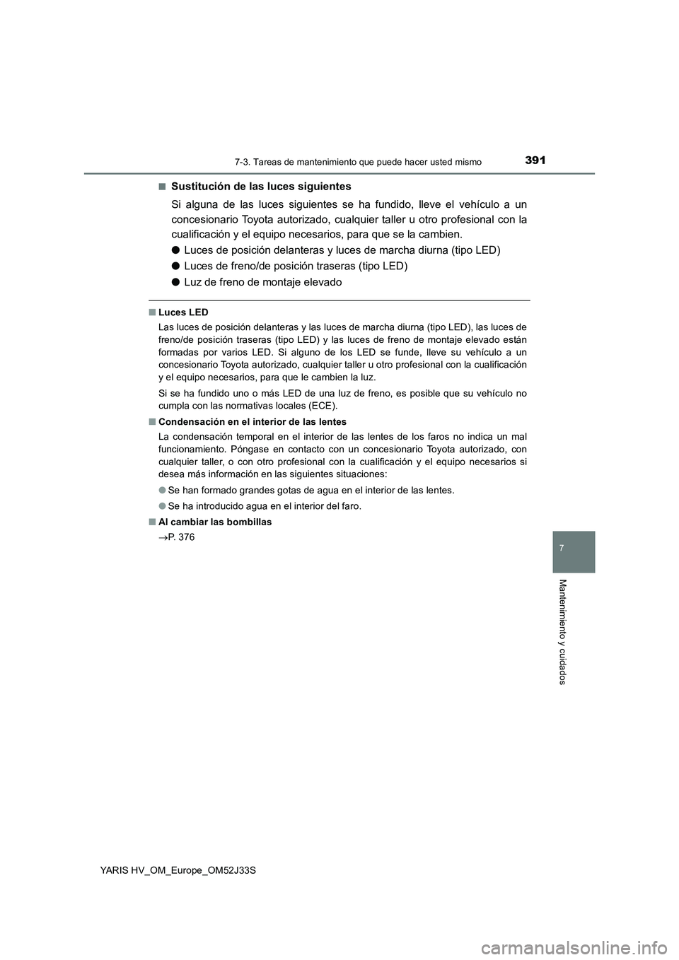 TOYOTA YARIS HYBRID 2017  Manual del propietario (in Spanish) 3917-3. Tareas de mantenimiento que puede hacer usted mismo
7
Mantenimiento y cuidados
YARIS HV_OM_Europe_OM52J33S 
■Sustitución de las luces siguientes 
Si alguna de las luces siguientes se ha fun
