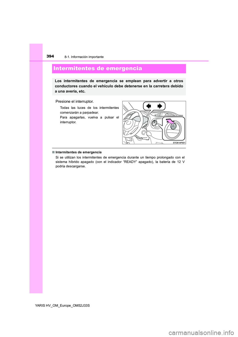 TOYOTA YARIS HYBRID 2017  Manual del propietario (in Spanish) 3948-1. Información importante
YARIS HV_OM_Europe_OM52J33S
Intermitentes de emergencia
Presione el interruptor.
Todas las luces de los intermitentes 
comenzarán a parpadear.
Para apagarlas, vuelva a