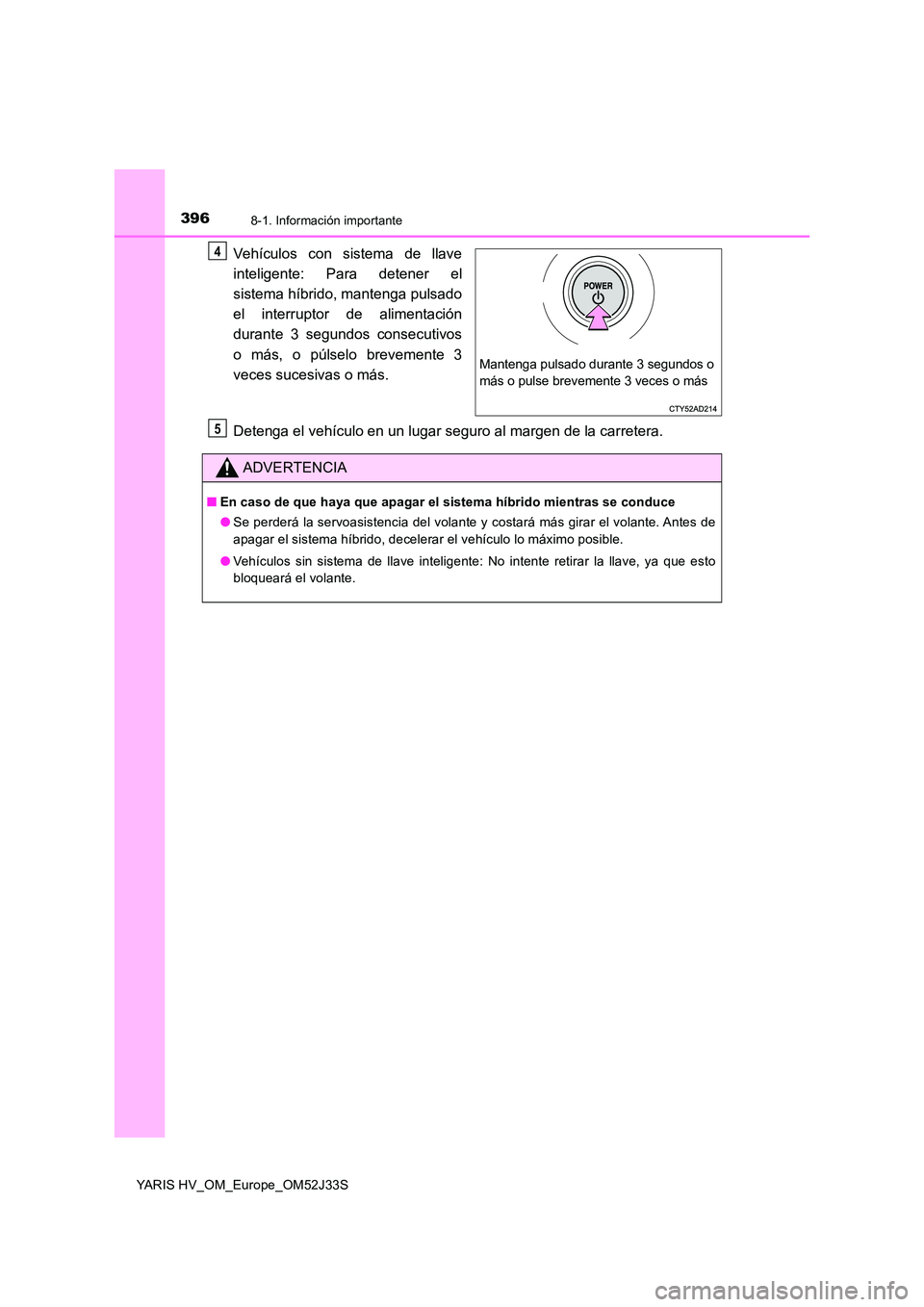 TOYOTA YARIS HYBRID 2017  Manual del propietario (in Spanish) 3968-1. Información importante
YARIS HV_OM_Europe_OM52J33S
Vehículos con sistema de llave 
inteligente: Para detener el 
sistema híbrido, mantenga pulsado 
el interruptor de alimentación
durante 3