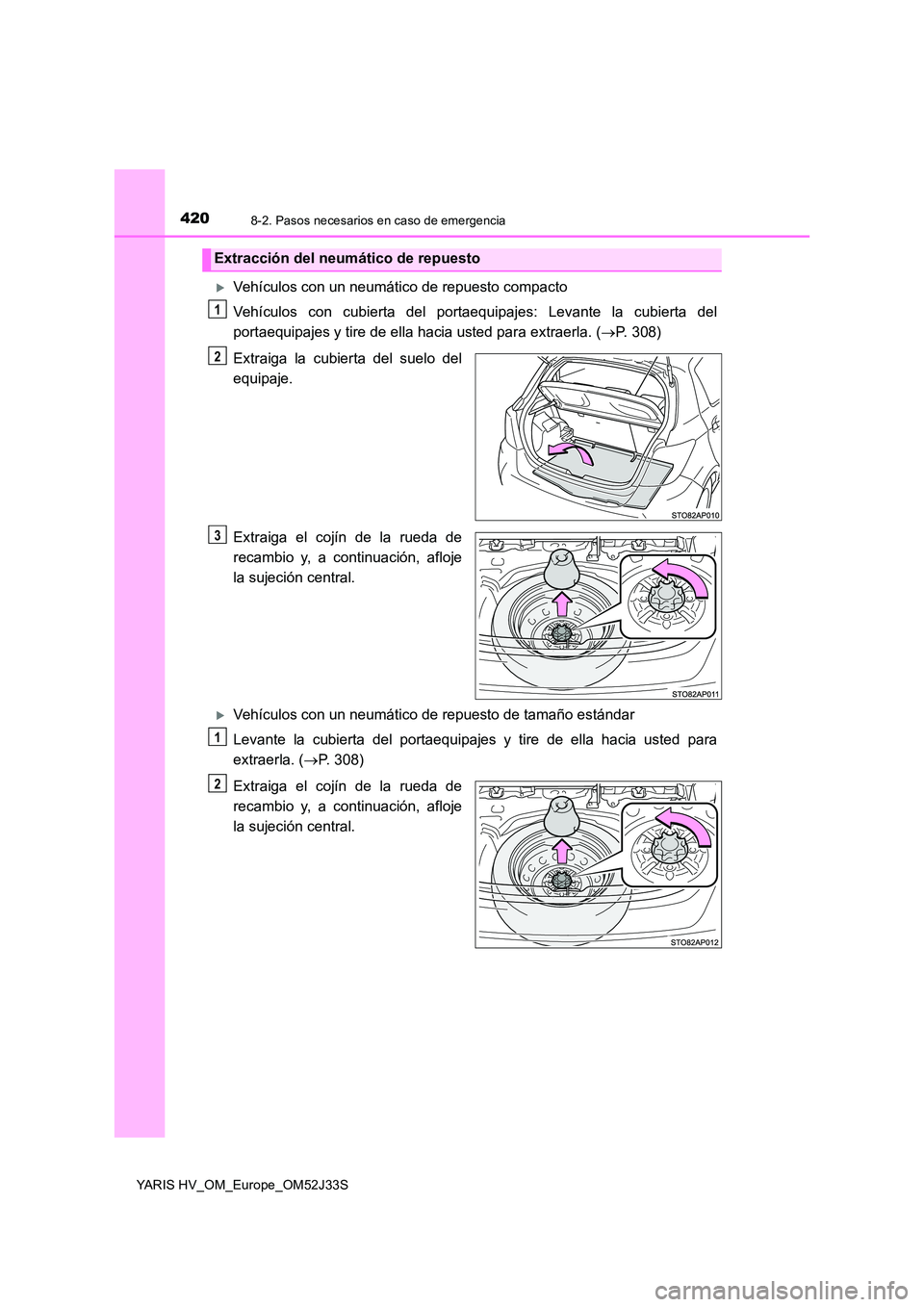 TOYOTA YARIS HYBRID 2017  Manual del propietario (in Spanish) 4208-2. Pasos necesarios en caso de emergencia
YARIS HV_OM_Europe_OM52J33S
Vehículos con un neumático de repuesto compacto 
Vehículos con cubierta del portaequipajes: Levante la cubierta del 
po