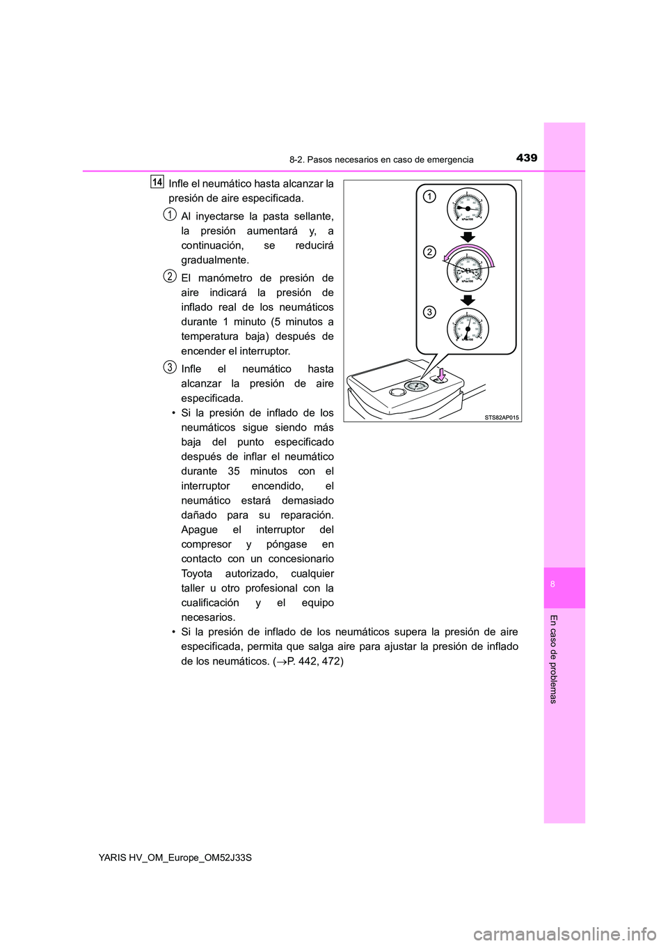 TOYOTA YARIS HYBRID 2017  Manual del propietario (in Spanish) 4398-2. Pasos necesarios en caso de emergencia
8
En caso de problemas
YARIS HV_OM_Europe_OM52J33S
Infle el neumático hasta alcanzar la 
presión de aire especificada. 
Al inyectarse la pasta sellante