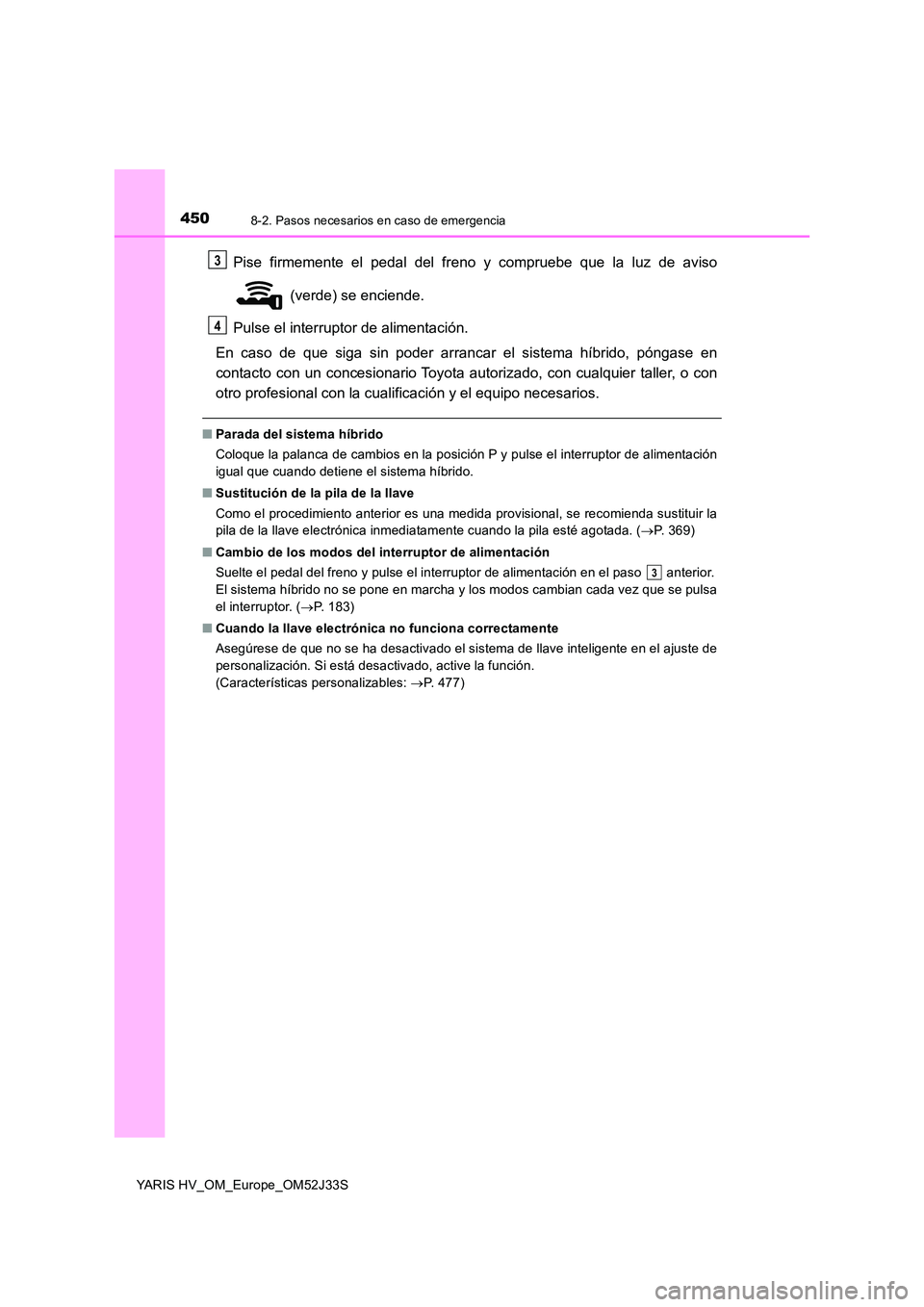 TOYOTA YARIS HYBRID 2017 Manual del propietario (in Spanish) 4508-2. Pasos necesarios en caso de emergencia
YARIS HV_OM_Europe_OM52J33S
Pise firmemente el pedal del freno y compruebe que la luz de aviso
(verde) se enciende.
Pulse el interruptor de alimentaci TOYOTA YARIS HYBRID 2017 Manual del propietario (in Spanish) 4508-2. Pasos necesarios en caso de emergencia
YARIS HV_OM_Europe_OM52J33S
Pise firmemente el pedal del freno y compruebe que la luz de aviso
(verde) se enciende.
Pulse el interruptor de alimentaci