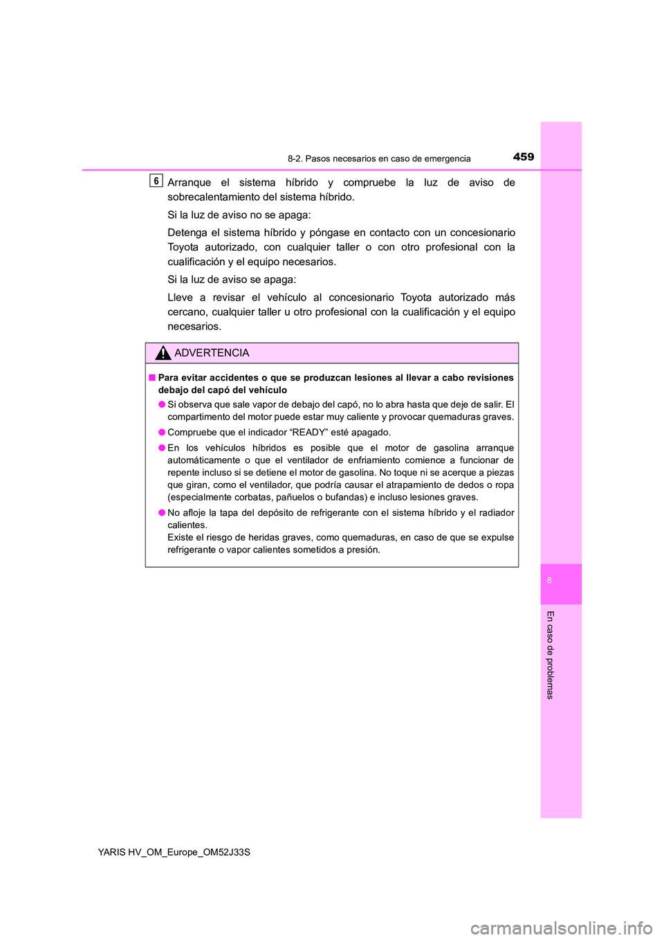 TOYOTA YARIS HYBRID 2017  Manual del propietario (in Spanish) 4598-2. Pasos necesarios en caso de emergencia
8
En caso de problemas
YARIS HV_OM_Europe_OM52J33S
Arranque el sistema híbrido y compruebe la luz de aviso de 
sobrecalentamiento del sistema híbrido. 