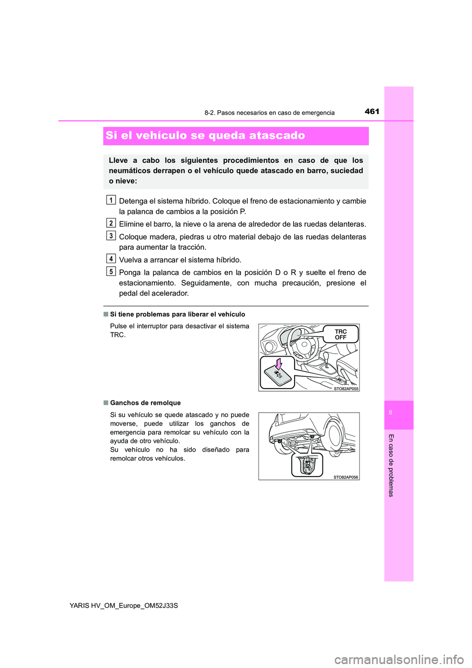 TOYOTA YARIS HYBRID 2017  Manual del propietario (in Spanish) 4618-2. Pasos necesarios en caso de emergencia
8
En caso de problemas
YARIS HV_OM_Europe_OM52J33S
Si el vehículo se queda atascado
Detenga el sistema híbrido. Coloque el freno de estacionamiento y c