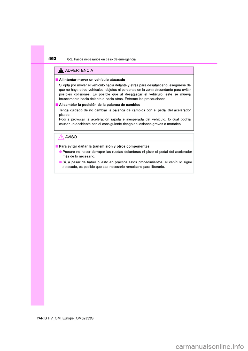TOYOTA YARIS HYBRID 2017  Manual del propietario (in Spanish) 4628-2. Pasos necesarios en caso de emergencia
YARIS HV_OM_Europe_OM52J33S
ADVERTENCIA
■Al intentar mover un vehículo atascado 
Si opta por mover el vehículo hacia delante y atrás para desatascar
