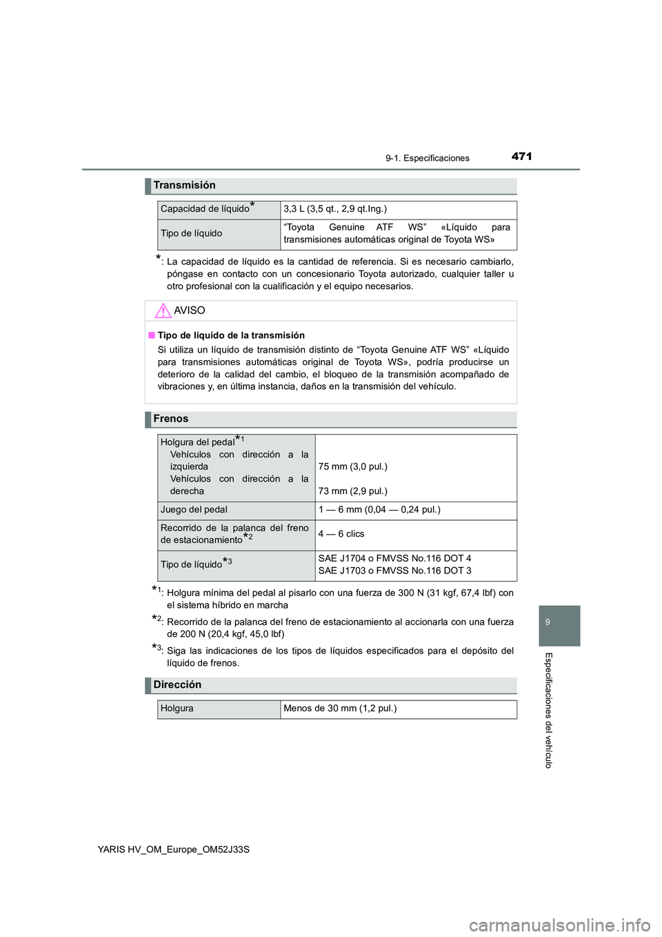 TOYOTA YARIS HYBRID 2017  Manual del propietario (in Spanish) 4719-1. Especificaciones
9
Especificaciones del vehículo
YARIS HV_OM_Europe_OM52J33S
*: La capacidad de líquido es la cantidad de referencia. Si es necesario cambiarlo, 
póngase en contacto con un 