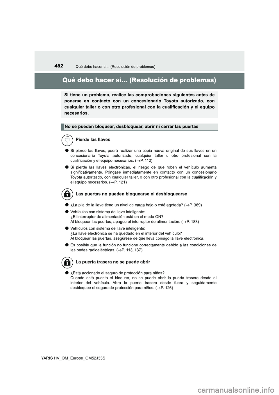 TOYOTA YARIS HYBRID 2017  Manual del propietario (in Spanish) 482Qué debo hacer si... (Resolución de problemas)
YARIS HV_OM_Europe_OM52J33S
Qué debo hacer si... (Resolución de problemas)
●Si pierde las llaves, podrá realizar una copia nueva original de su