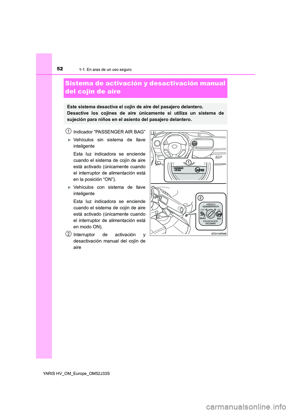 TOYOTA YARIS HYBRID 2017  Manual del propietario (in Spanish) 521-1. En aras de un uso seguro
YARIS HV_OM_Europe_OM52J33S
Sistema de activación y desactivación manual  
del cojín de aire
Indicador “PASSENGER AIR BAG”
Vehículos sin sistema de llave 
in