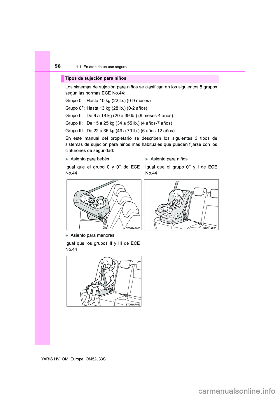TOYOTA YARIS HYBRID 2017  Manual del propietario (in Spanish) 561-1. En aras de un uso seguro
YARIS HV_OM_Europe_OM52J33S
Los sistemas de sujeción para niños se clasifican en los siguientes 5 grupos 
según las normas ECE No.44: 
Grupo 0: Hasta 10 kg (22 lb.) 