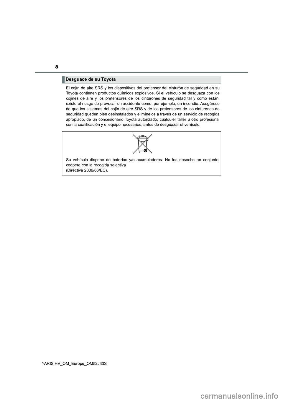 TOYOTA YARIS HYBRID 2017  Manual del propietario (in Spanish) 8
YARIS HV_OM_Europe_OM52J33S 
El cojín de aire SRS y los dispositivos del pretensor del cinturón de seguridad en su 
Toyota contienen productos químicos explosivos. Si el vehículo se desguaza con