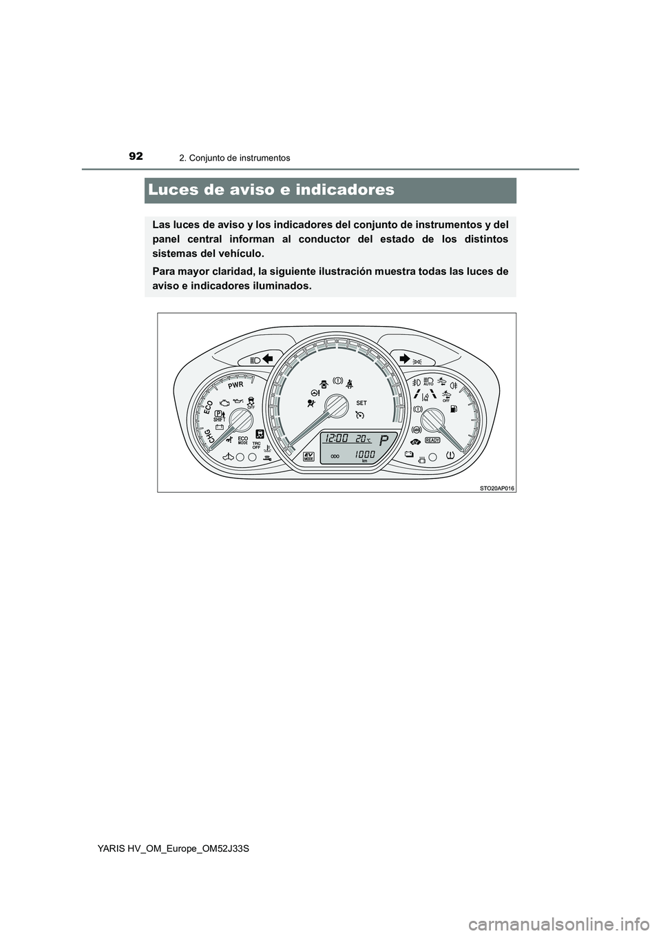 TOYOTA YARIS HYBRID 2017  Manual del propietario (in Spanish) 922. Conjunto de instrumentos
YARIS HV_OM_Europe_OM52J33S
Luces de aviso e indicadores
Las luces de aviso y los indicadores del conjunto de instrumentos y del 
panel central informan al conductor del 