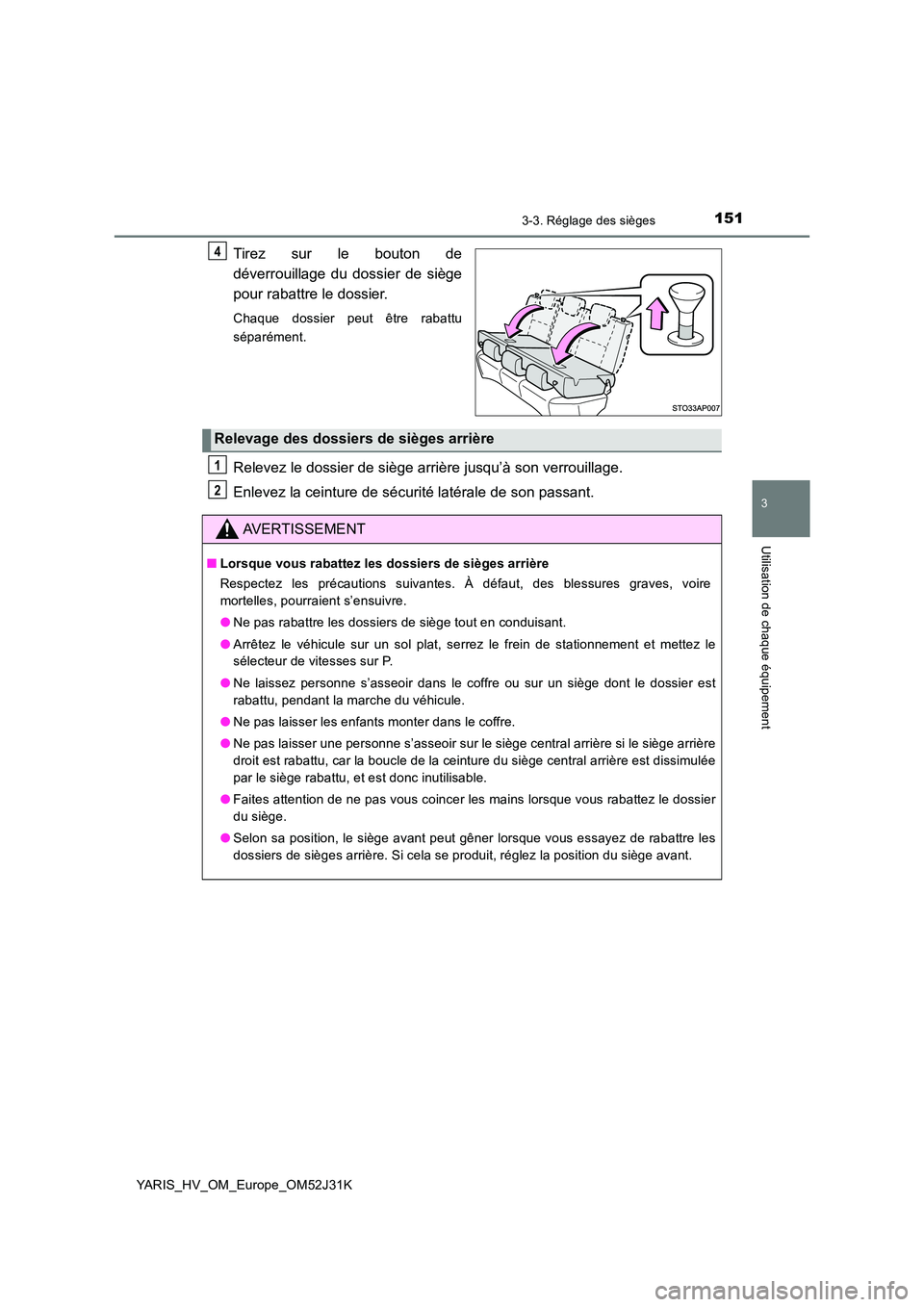 TOYOTA YARIS HYBRID 2017  Manuel du propriétaire (in French) 1513-3. Réglage des sièges
3
Utilisation de chaque équipement
YARIS_HV_OM_Europe_OM52J31K
Tirez sur le bouton de 
déverrouillage du dossier de siège 
pour rabattre le dossier.
Chaque dossier peut