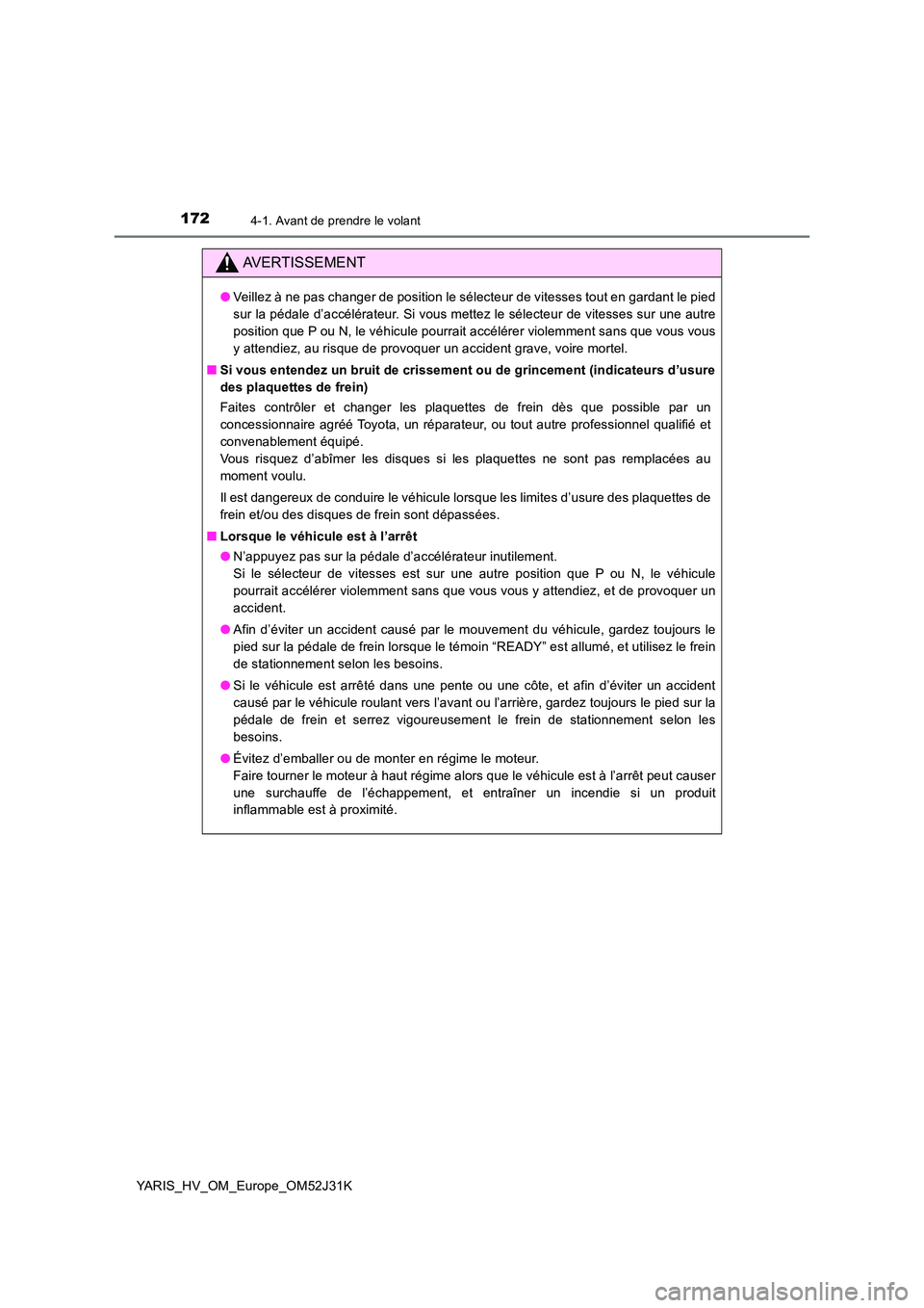 TOYOTA YARIS HYBRID 2017 Manuel du propriétaire (in French) 1724-1. Avant de prendre le volant
YARIS_HV_OM_Europe_OM52J31K
AVERTISSEMENT
●Veillez à ne pas changer de position le sélecteur de vitesses tout en gardant le pied
sur la pédale d’accélérate TOYOTA YARIS HYBRID 2017 Manuel du propriétaire (in French) 1724-1. Avant de prendre le volant
YARIS_HV_OM_Europe_OM52J31K
AVERTISSEMENT
●Veillez à ne pas changer de position le sélecteur de vitesses tout en gardant le pied
sur la pédale d’accélérate