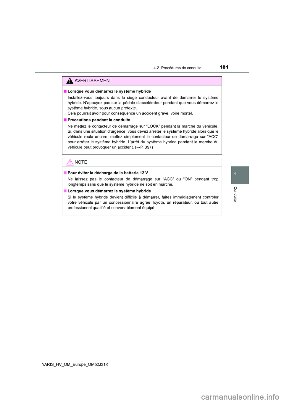 TOYOTA YARIS HYBRID 2017 Manuel du propriétaire (in French) 1814-2. Procédures de conduite
4
Conduite
YARIS_HV_OM_Europe_OM52J31K
AVERTISSEMENT
■Lorsque vous démarrez le système hybride
Installez-vous toujours dans le siège conducteur avant de démarrer TOYOTA YARIS HYBRID 2017 Manuel du propriétaire (in French) 1814-2. Procédures de conduite
4
Conduite
YARIS_HV_OM_Europe_OM52J31K
AVERTISSEMENT
■Lorsque vous démarrez le système hybride
Installez-vous toujours dans le siège conducteur avant de démarrer