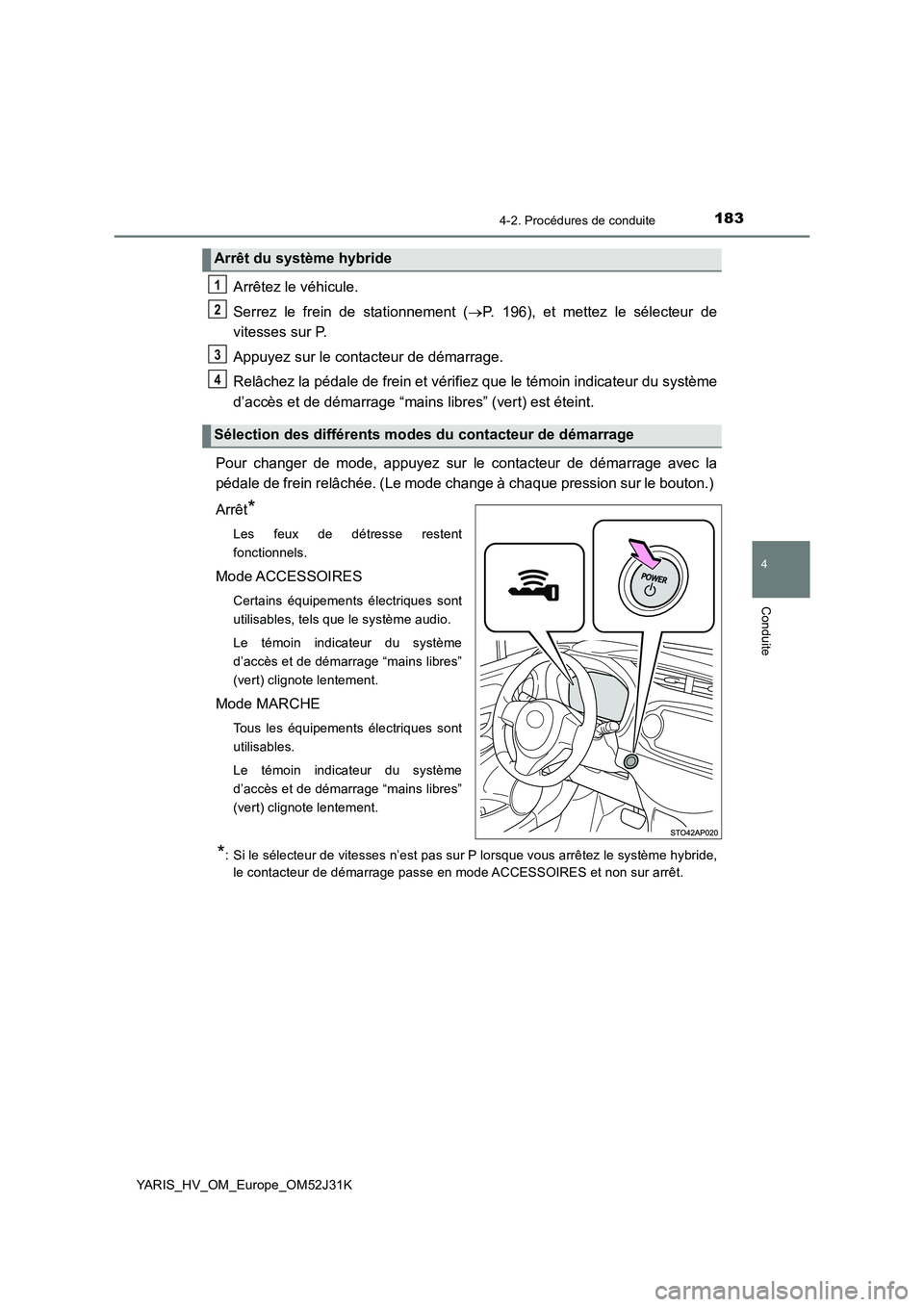 TOYOTA YARIS HYBRID 2017 Manuel du propriétaire (in French) 1834-2. Procédures de conduite
4
Conduite
YARIS_HV_OM_Europe_OM52J31K
Arrêtez le véhicule.
Serrez le frein de stationnement ( P. 196), et mettez le sélecteur de
vitesses sur P.
Appuyez sur l TOYOTA YARIS HYBRID 2017 Manuel du propriétaire (in French) 1834-2. Procédures de conduite
4
Conduite
YARIS_HV_OM_Europe_OM52J31K
Arrêtez le véhicule.
Serrez le frein de stationnement ( P. 196), et mettez le sélecteur de
vitesses sur P.
Appuyez sur l
