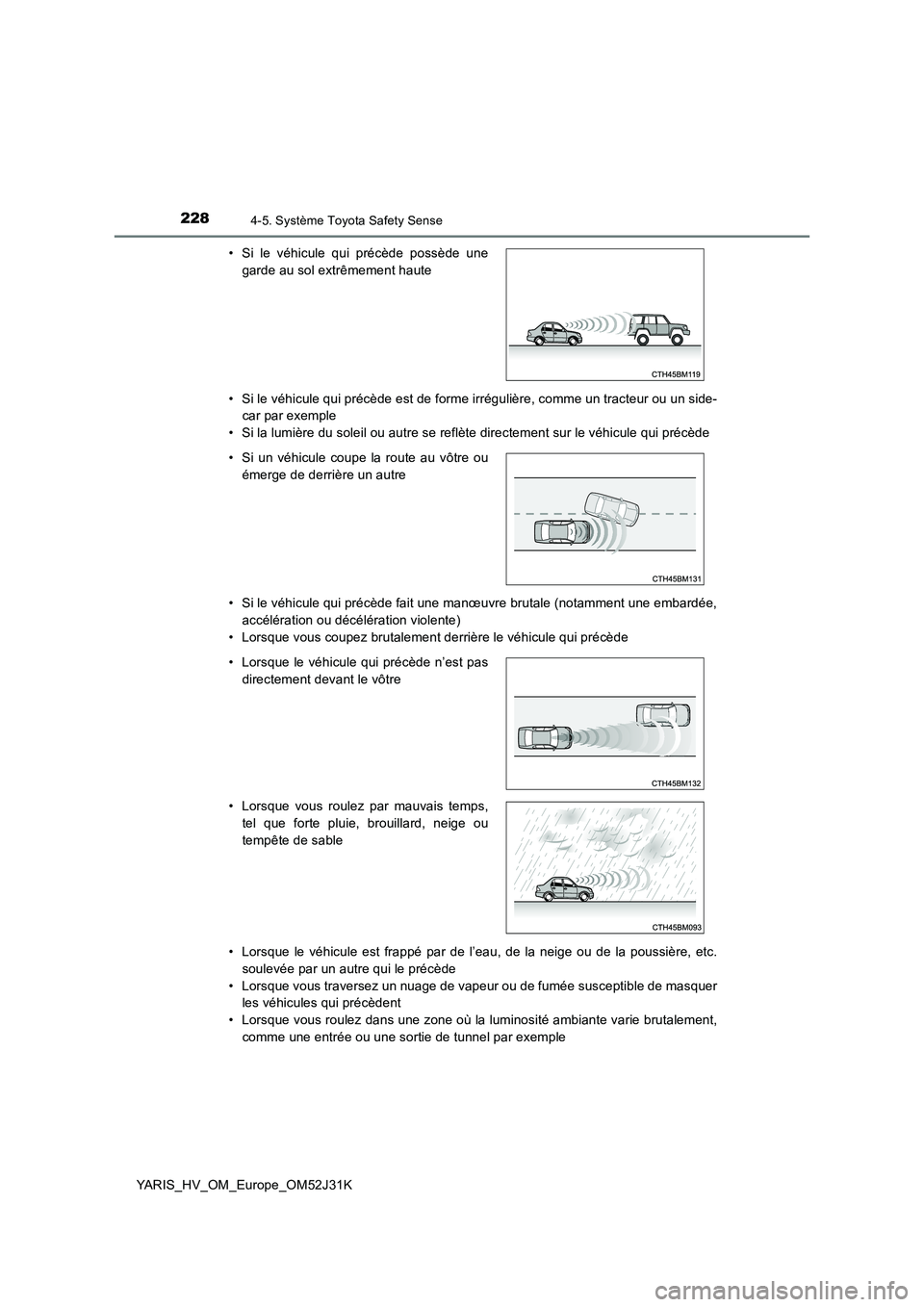 TOYOTA YARIS HYBRID 2017 Manuel du propriétaire (in French) 2284-5. Système Toyota Safety Sense
YARIS_HV_OM_Europe_OM52J31K
• Si le véhicule qui précède est de forme irrégulière, comme un tracteur ou un side-
car par exemple
• Si la lumière du so TOYOTA YARIS HYBRID 2017 Manuel du propriétaire (in French) 2284-5. Système Toyota Safety Sense
YARIS_HV_OM_Europe_OM52J31K
• Si le véhicule qui précède est de forme irrégulière, comme un tracteur ou un side-
car par exemple
• Si la lumière du so