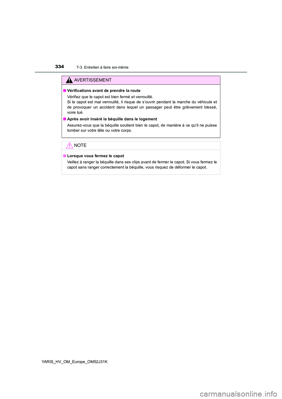 TOYOTA YARIS HYBRID 2017  Manuel du propriétaire (in French) 3347-3. Entretien à faire soi-même
YARIS_HV_OM_Europe_OM52J31K
AVERTISSEMENT
■Vérifications avant de prendre la route 
Vérifiez que le capot est bien fermé et verrouillé.  
Si le capot est mal