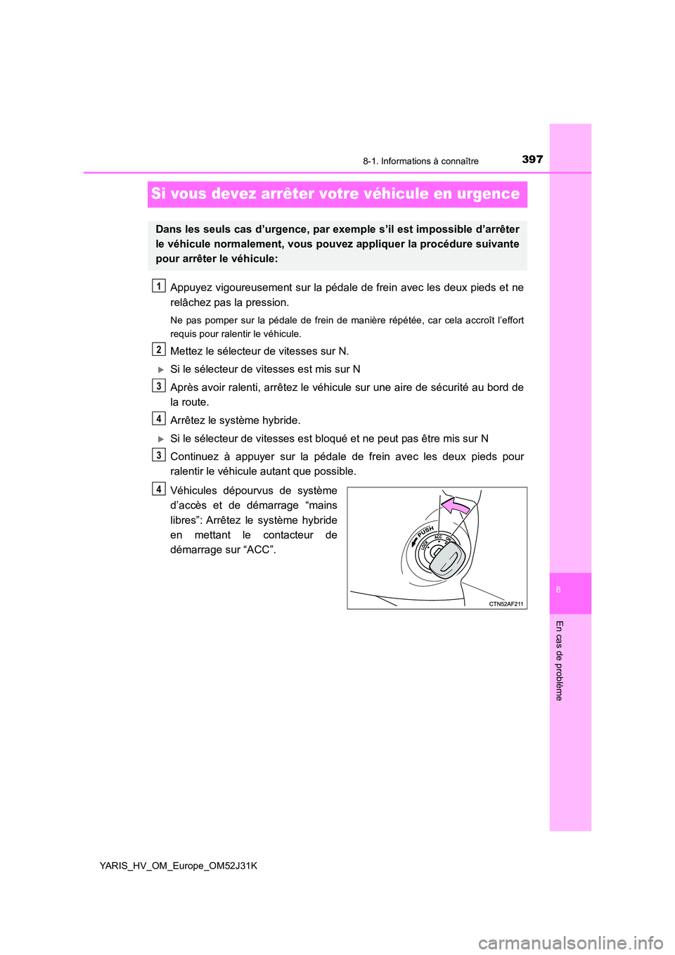 TOYOTA YARIS HYBRID 2017 Manuel du propriétaire (in French) 3978-1. Informations à connaître
8
En cas de problème
YARIS_HV_OM_Europe_OM52J31K
Si vous devez arrêter votre véhicule en urgence
Appuyez vigoureusement sur la pédale de frein avec les deux pied TOYOTA YARIS HYBRID 2017 Manuel du propriétaire (in French) 3978-1. Informations à connaître
8
En cas de problème
YARIS_HV_OM_Europe_OM52J31K
Si vous devez arrêter votre véhicule en urgence
Appuyez vigoureusement sur la pédale de frein avec les deux pied
