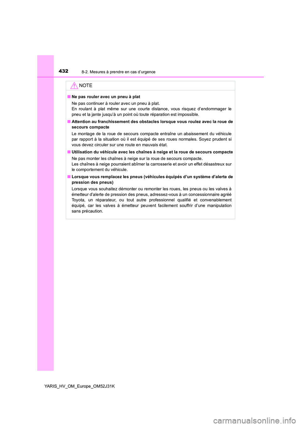 TOYOTA YARIS HYBRID 2017 Manuel du propriétaire (in French) 4328-2. Mesures à prendre en cas d’urgence
YARIS_HV_OM_Europe_OM52J31K
NOTE
■Ne pas rouler avec un pneu à plat
Ne pas continuer à rouler avec un pneu à plat.
En roulant à plat même sur une TOYOTA YARIS HYBRID 2017 Manuel du propriétaire (in French) 4328-2. Mesures à prendre en cas d’urgence
YARIS_HV_OM_Europe_OM52J31K
NOTE
■Ne pas rouler avec un pneu à plat
Ne pas continuer à rouler avec un pneu à plat.
En roulant à plat même sur une