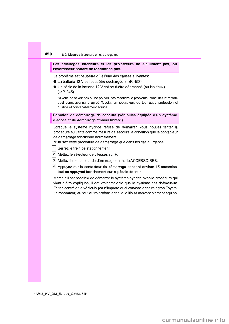TOYOTA YARIS HYBRID 2017 Manuel du propriétaire (in French) 4508-2. Mesures à prendre en cas d’urgence
YARIS_HV_OM_Europe_OM52J31K
Le problème est peut-être dû à l’une des causes suivantes:
● La batterie 12 V est peut-être déchargée. (P. 4 5 TOYOTA YARIS HYBRID 2017 Manuel du propriétaire (in French) 4508-2. Mesures à prendre en cas d’urgence
YARIS_HV_OM_Europe_OM52J31K
Le problème est peut-être dû à l’une des causes suivantes:
● La batterie 12 V est peut-être déchargée. (P. 4 5