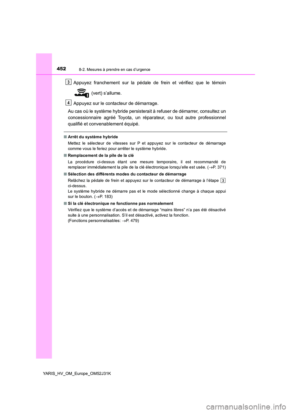 TOYOTA YARIS HYBRID 2017 Manuel du propriétaire (in French) 4528-2. Mesures à prendre en cas d’urgence
YARIS_HV_OM_Europe_OM52J31K
Appuyez franchement sur la pédale de frein et vérifiez que le témoin
(vert) s’allume.
Appuyez sur le contacteur de dé TOYOTA YARIS HYBRID 2017 Manuel du propriétaire (in French) 4528-2. Mesures à prendre en cas d’urgence
YARIS_HV_OM_Europe_OM52J31K
Appuyez franchement sur la pédale de frein et vérifiez que le témoin
(vert) s’allume.
Appuyez sur le contacteur de dé