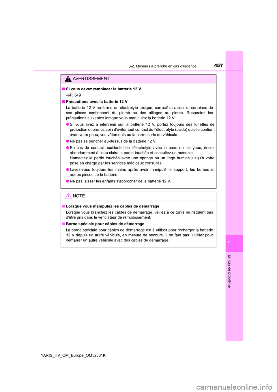 TOYOTA YARIS HYBRID 2017  Manuel du propriétaire (in French) 4578-2. Mesures à prendre en cas d’urgence
8
En cas de problème
YARIS_HV_OM_Europe_OM52J31K
AVERTISSEMENT
■Si vous devez remplacer la batterie 12 V 
 P.  3 4 9 
■ Précautions avec la batte
