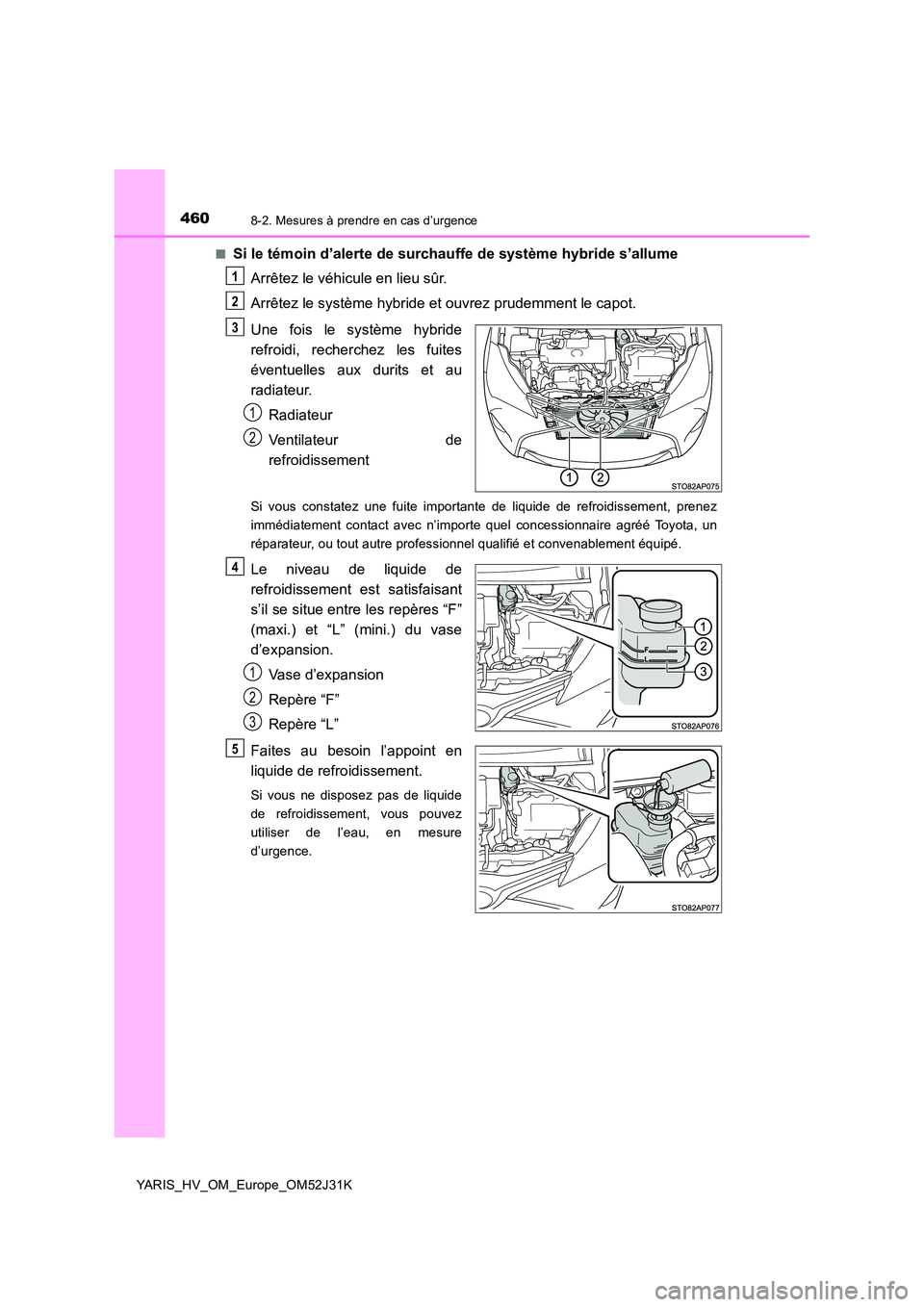 TOYOTA YARIS HYBRID 2017  Manuel du propriétaire (in French) 4608-2. Mesures à prendre en cas d’urgence
YARIS_HV_OM_Europe_OM52J31K 
■Si le témoin d’alerte de surchauffe de système hybride s’allume 
Arrêtez le véhicule en lieu sûr. 
Arrêtez le sy