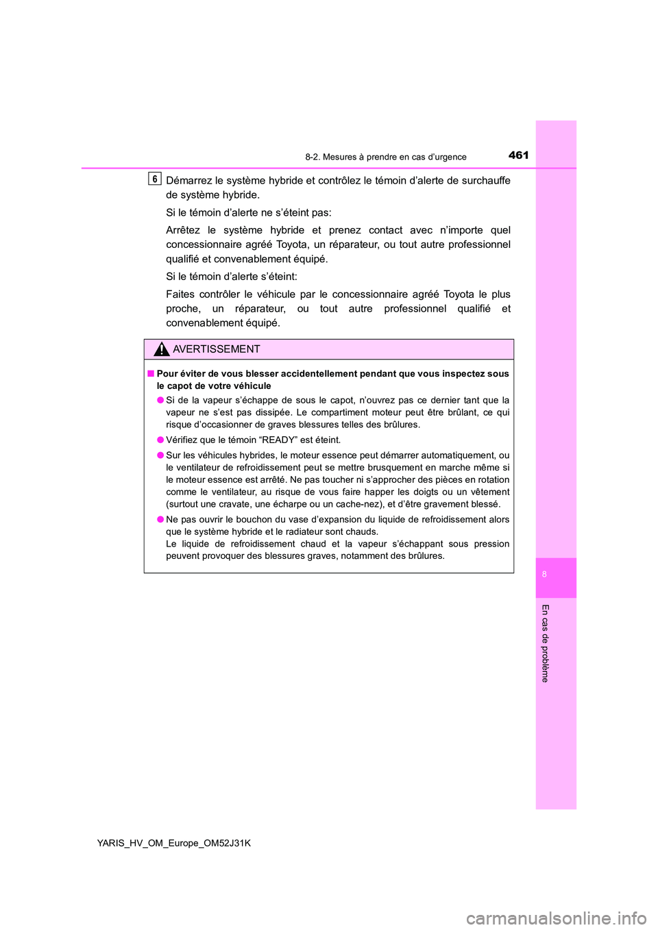 TOYOTA YARIS HYBRID 2017  Manuel du propriétaire (in French) 4618-2. Mesures à prendre en cas d’urgence
8
En cas de problème
YARIS_HV_OM_Europe_OM52J31K
Démarrez le système hybride et contrôlez le témoin d’alerte de surchauffe 
de système hybride. 
S