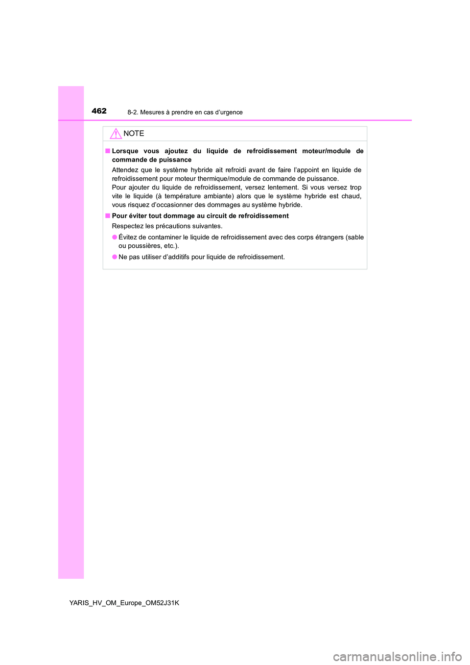 TOYOTA YARIS HYBRID 2017  Manuel du propriétaire (in French) 4628-2. Mesures à prendre en cas d’urgence
YARIS_HV_OM_Europe_OM52J31K
NOTE
■Lorsque vous ajoutez du liquide de refroidissement moteur/module de 
commande de puissance 
Attendez que le système h