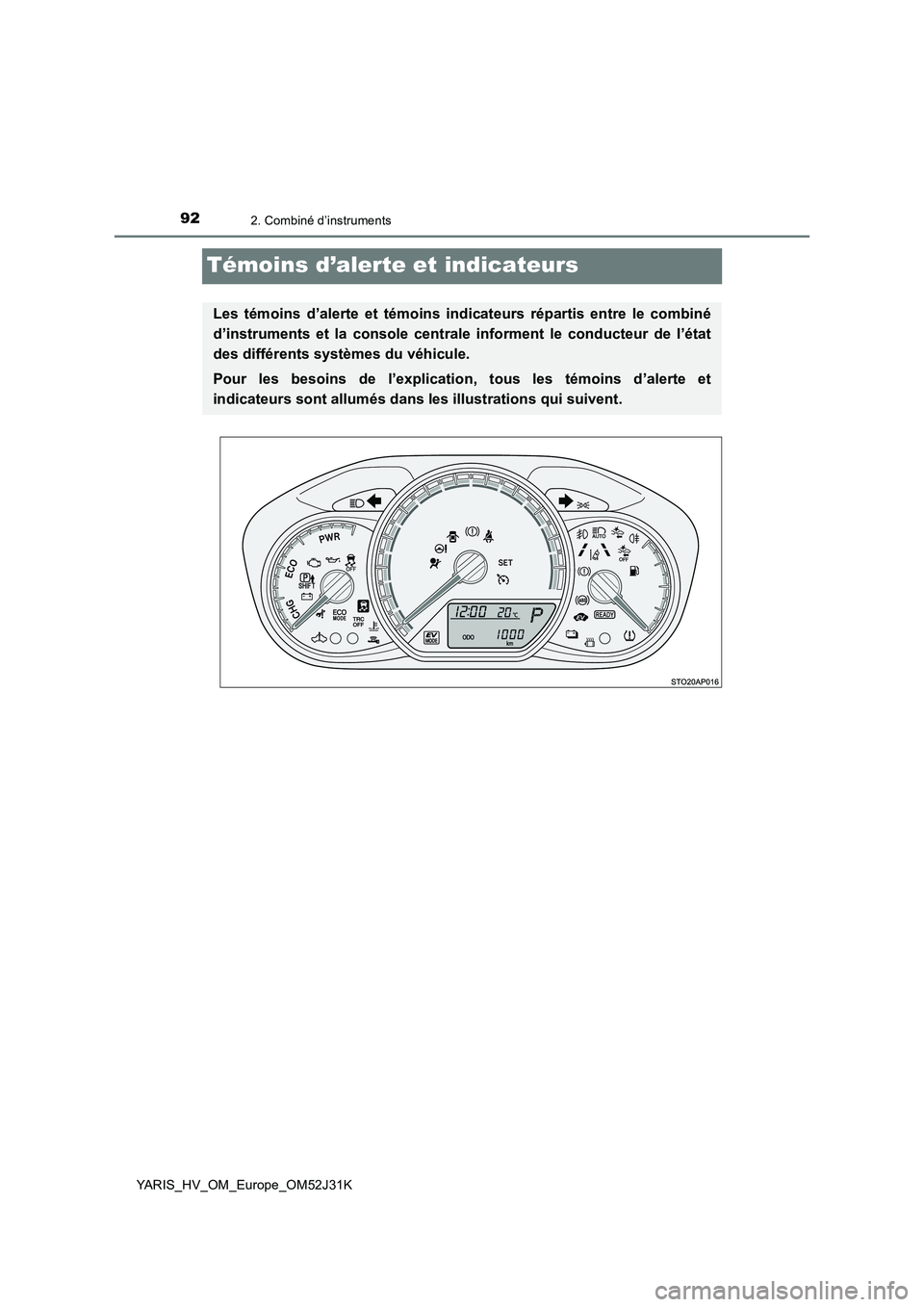 TOYOTA YARIS HYBRID 2017  Manuel du propriétaire (in French) 922. Combiné d’instruments
YARIS_HV_OM_Europe_OM52J31K
Témoins d’alerte et indicateurs
Les témoins d’alerte et témoins indicateurs répartis entre le combiné 
d’instruments et la console 