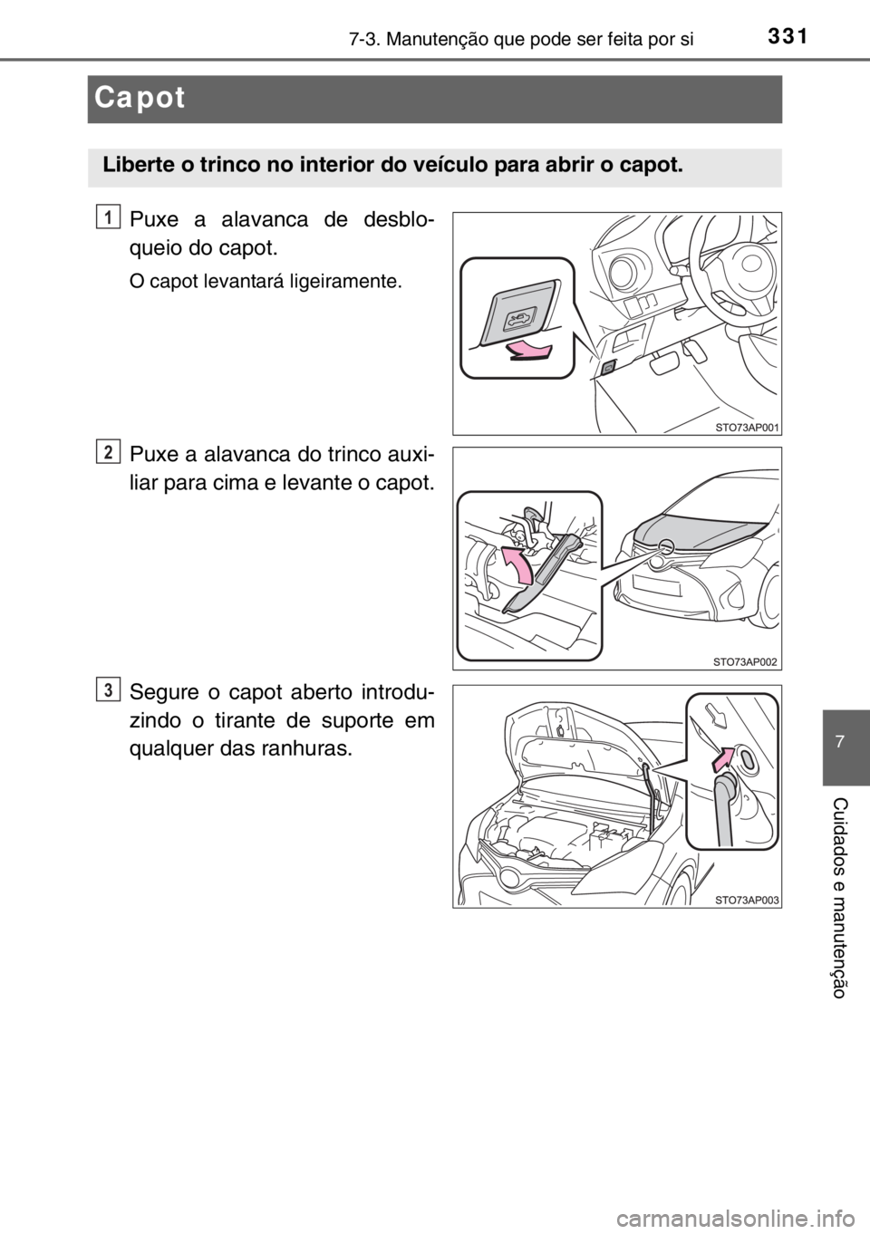 TOYOTA YARIS HYBRID 2017  Manual de utilização (in Portuguese) 3317-3. Manutenção que pode ser feita por si
7
Cuidados e manutenção
Capot
Puxe a alavanca de desblo-
queio do capot.
O capot levantará ligeiramente.
Puxe a alavanca do trinco auxi-
liar para cim