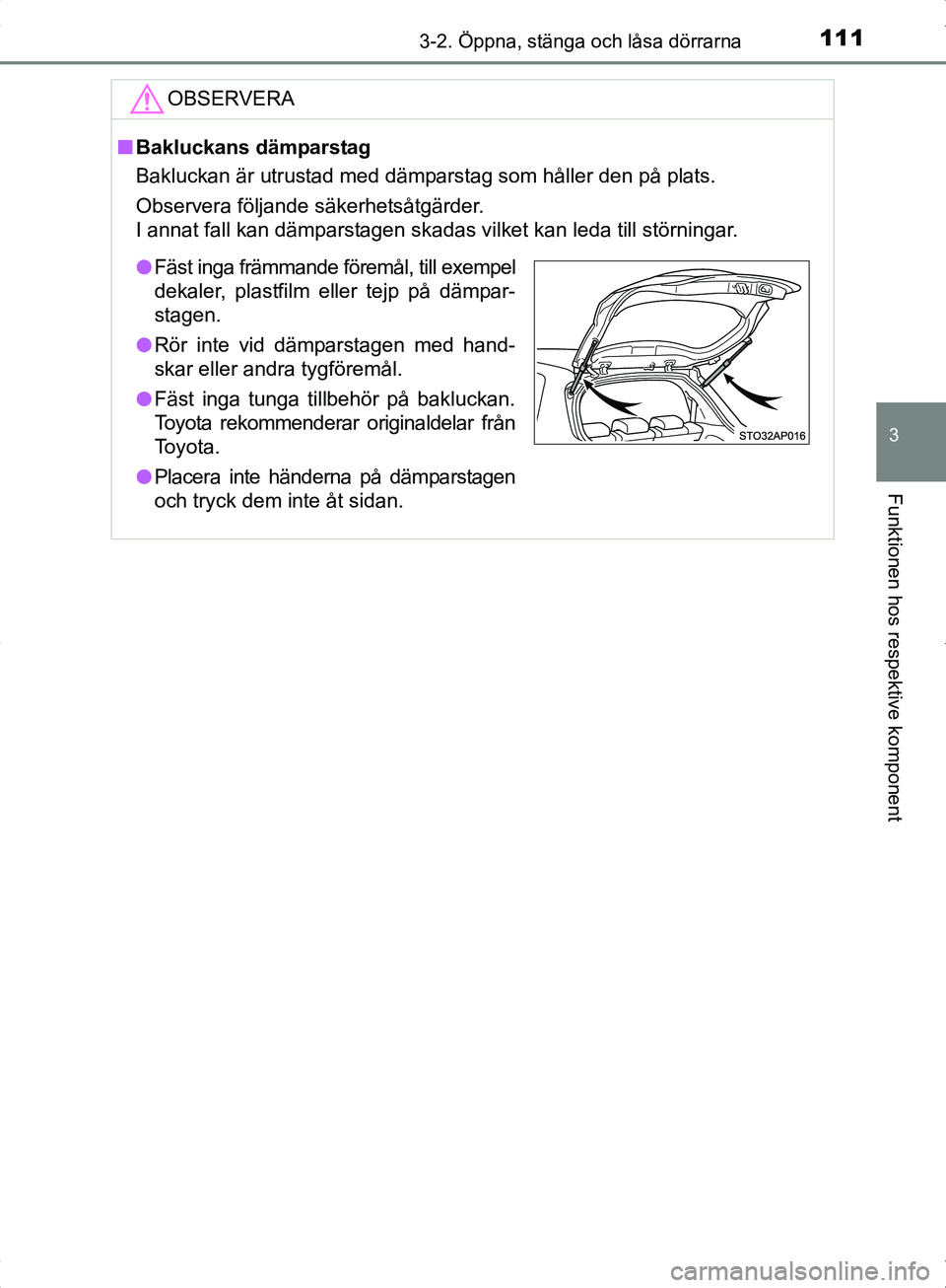 TOYOTA YARIS HYBRID 2017  Bruksanvisningar (in Swedish) 1113-2. Öppna, stänga och låsa dörrarna
3
Funktionen hos respektive komponent
OM52J30SE
OBSERVERA
nBakluckans dämparstag
Bakluckan är utrustad med dämparstag som håller den på plats.
Observer