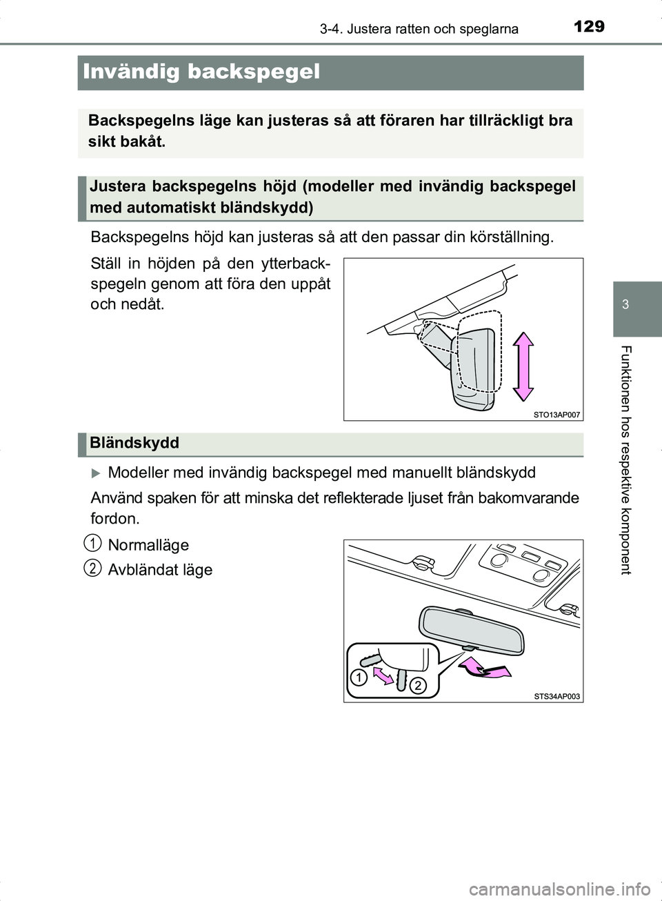 TOYOTA YARIS HYBRID 2017  Bruksanvisningar (in Swedish) 129
3
3-4. Justera ratten och speglarna
Funktionen hos respektive komponent
OM52J30SE
Invändig backspegel
Backspegelns höjd kan justeras så att den passar din körställning.
Ställ in höjden på 