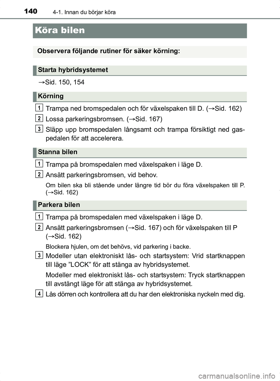 TOYOTA YARIS HYBRID 2017 Bruksanvisningar (in Swedish) 1404-1. Innan du börjar köra
OM52J30SE
Köra bilen
Sid. 150, 154
Trampa ned bromspedalen och för växelspaken till D. (Sid. 162)
Lossa parkeringsbromsen. ( Sid. 167)
Släpp upp bromspedal TOYOTA YARIS HYBRID 2017 Bruksanvisningar (in Swedish) 1404-1. Innan du börjar köra
OM52J30SE
Köra bilen
Sid. 150, 154
Trampa ned bromspedalen och för växelspaken till D. (Sid. 162)
Lossa parkeringsbromsen. ( Sid. 167)
Släpp upp bromspedal