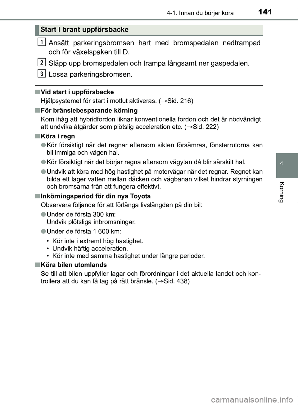 TOYOTA YARIS HYBRID 2017 Bruksanvisningar (in Swedish) 1414-1. Innan du börjar köra
4
Körning
OM52J30SE
Ansätt parkeringsbromsen hårt med bromspedalen nedtrampad
och för växelspaken till D.
Släpp upp bromspedalen och trampa långsamt ner gaspedale TOYOTA YARIS HYBRID 2017 Bruksanvisningar (in Swedish) 1414-1. Innan du börjar köra
4
Körning
OM52J30SE
Ansätt parkeringsbromsen hårt med bromspedalen nedtrampad
och för växelspaken till D.
Släpp upp bromspedalen och trampa långsamt ner gaspedale