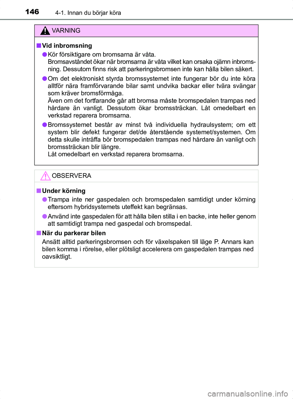 TOYOTA YARIS HYBRID 2017 Bruksanvisningar (in Swedish) 1464-1. Innan du börjar köra
OM52J30SE
VA R N I N G
nVid inbromsning
l Kör försiktigare om bromsarna är våta.
Bromsavståndet ökar när bromsarna är vå ta vilket kan orsaka ojämn inbroms-
n TOYOTA YARIS HYBRID 2017 Bruksanvisningar (in Swedish) 1464-1. Innan du börjar köra
OM52J30SE
VA R N I N G
nVid inbromsning
l Kör försiktigare om bromsarna är våta.
Bromsavståndet ökar när bromsarna är vå ta vilket kan orsaka ojämn inbroms-
n