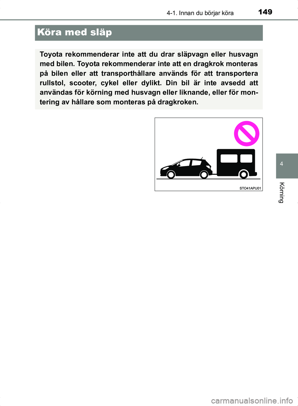 TOYOTA YARIS HYBRID 2017  Bruksanvisningar (in Swedish) 149
4
4-1. Innan du börjar köra
Körning
OM52J30SE
Köra med släp
Toyota rekommenderar inte att du drar släpvagn eller husvagn
med bilen. Toyota rekommenderar inte att en dragkrok monteras
på bil
