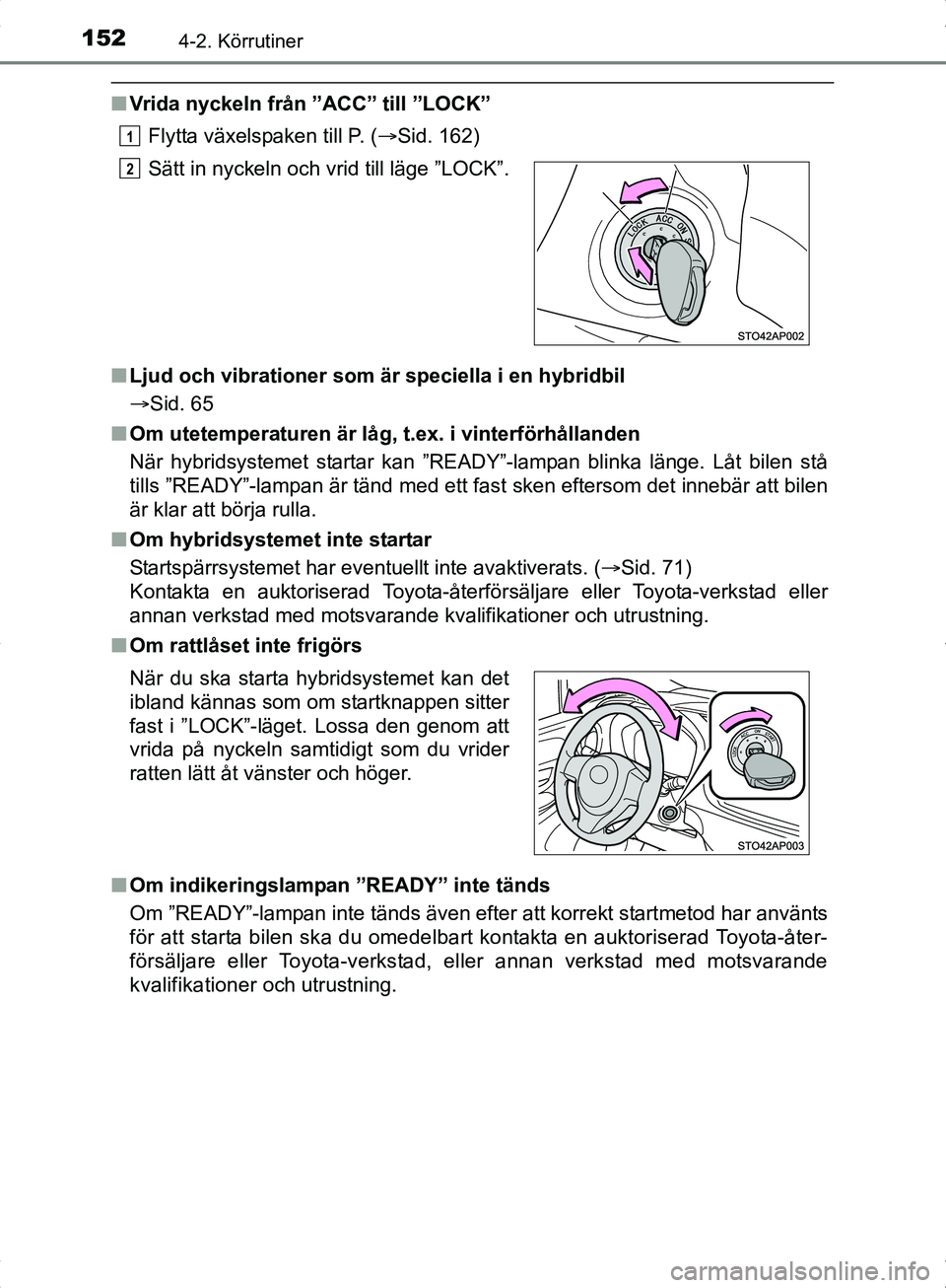 TOYOTA YARIS HYBRID 2017 Bruksanvisningar (in Swedish) 1524-2. Körrutiner
OM52J30SE
nVrida nyckeln från ”ACC” till ”LOCK”
Flytta växelspaken till P. ( Sid. 162)
n Ljud och vibrationer som är speciella i en hybridbil
Sid. 65
n Om utetempe TOYOTA YARIS HYBRID 2017 Bruksanvisningar (in Swedish) 1524-2. Körrutiner
OM52J30SE
nVrida nyckeln från ”ACC” till ”LOCK”
Flytta växelspaken till P. ( Sid. 162)
n Ljud och vibrationer som är speciella i en hybridbil
Sid. 65
n Om utetempe
