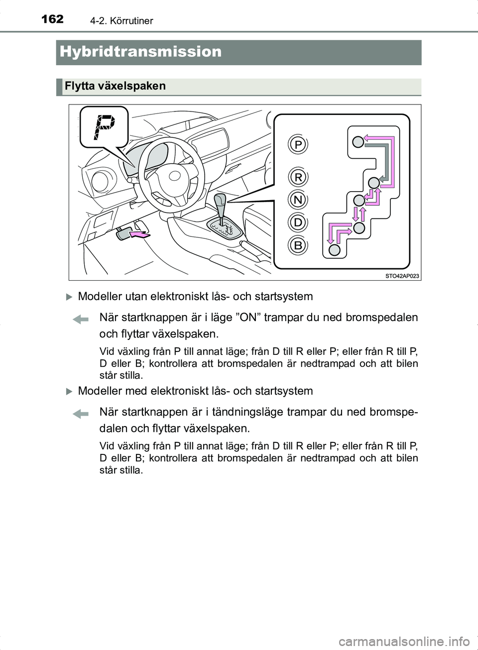TOYOTA YARIS HYBRID 2017  Bruksanvisningar (in Swedish) 1624-2. Körrutiner
OM52J30SE
Hybridtransmission
Modeller utan elektroniskt lås- och startsystemNär startknappen är i läge ”ON” trampar du ned bromspedalen
och flyttar växelspaken.
Vid vä