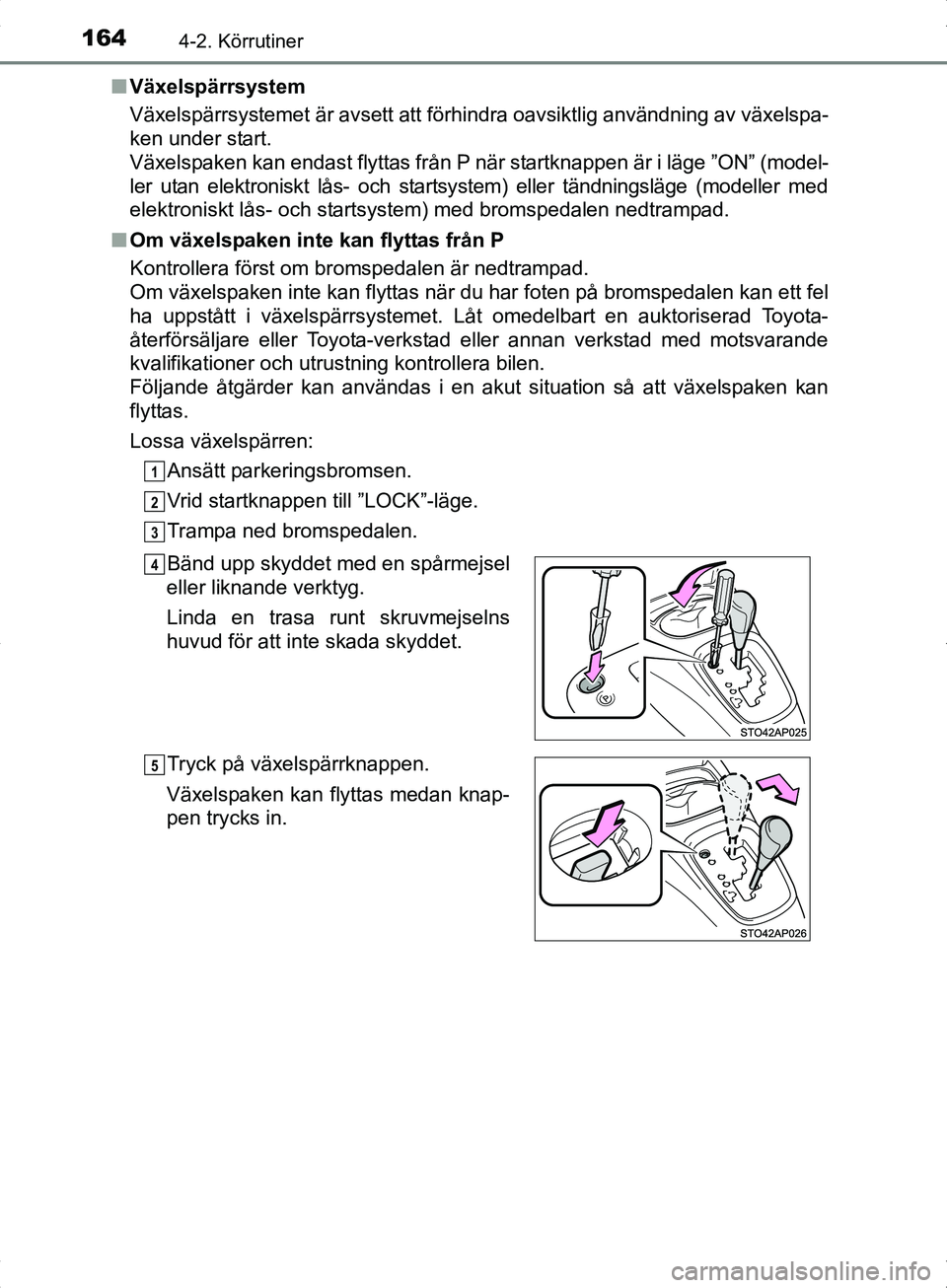 TOYOTA YARIS HYBRID 2017 Bruksanvisningar (in Swedish) 1644-2. Körrutiner
OM52J30SEn
Växelspärrsystem
Växelspärrsystemet är avsett att förhindra oavsiktlig användning av växelspa-
ken under start.
Växelspaken kan endast flyttas från P när sta TOYOTA YARIS HYBRID 2017 Bruksanvisningar (in Swedish) 1644-2. Körrutiner
OM52J30SEn
Växelspärrsystem
Växelspärrsystemet är avsett att förhindra oavsiktlig användning av växelspa-
ken under start.
Växelspaken kan endast flyttas från P när sta