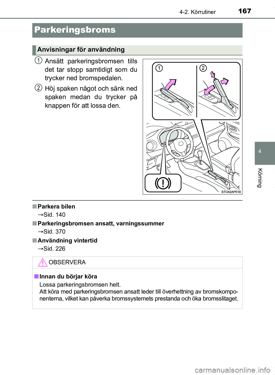 TOYOTA YARIS HYBRID 2017  Bruksanvisningar (in Swedish) 167
4
4-2. Körrutiner
Körning
OM52J30SE
Parkeringsbroms
Ansätt parkeringsbromsen tills
det tar stopp samtidigt som du
trycker ned bromspedalen.
Höj spaken något och sänk ned
spaken medan du tryc