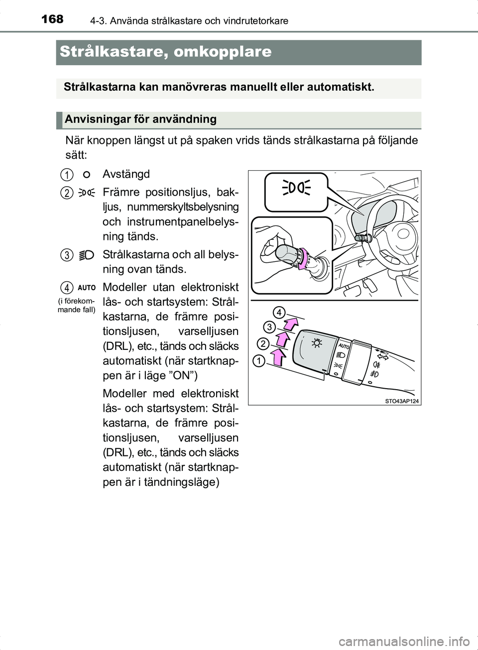 TOYOTA YARIS HYBRID 2017  Bruksanvisningar (in Swedish) 1684-3. Använda strålkastare och vindrutetorkare
OM52J30SE
Strålkastare, omkopplare
När knoppen längst ut på spaken vrids tänds strålkastarna på följande
sätt:
Avstängd
Främre positionslj