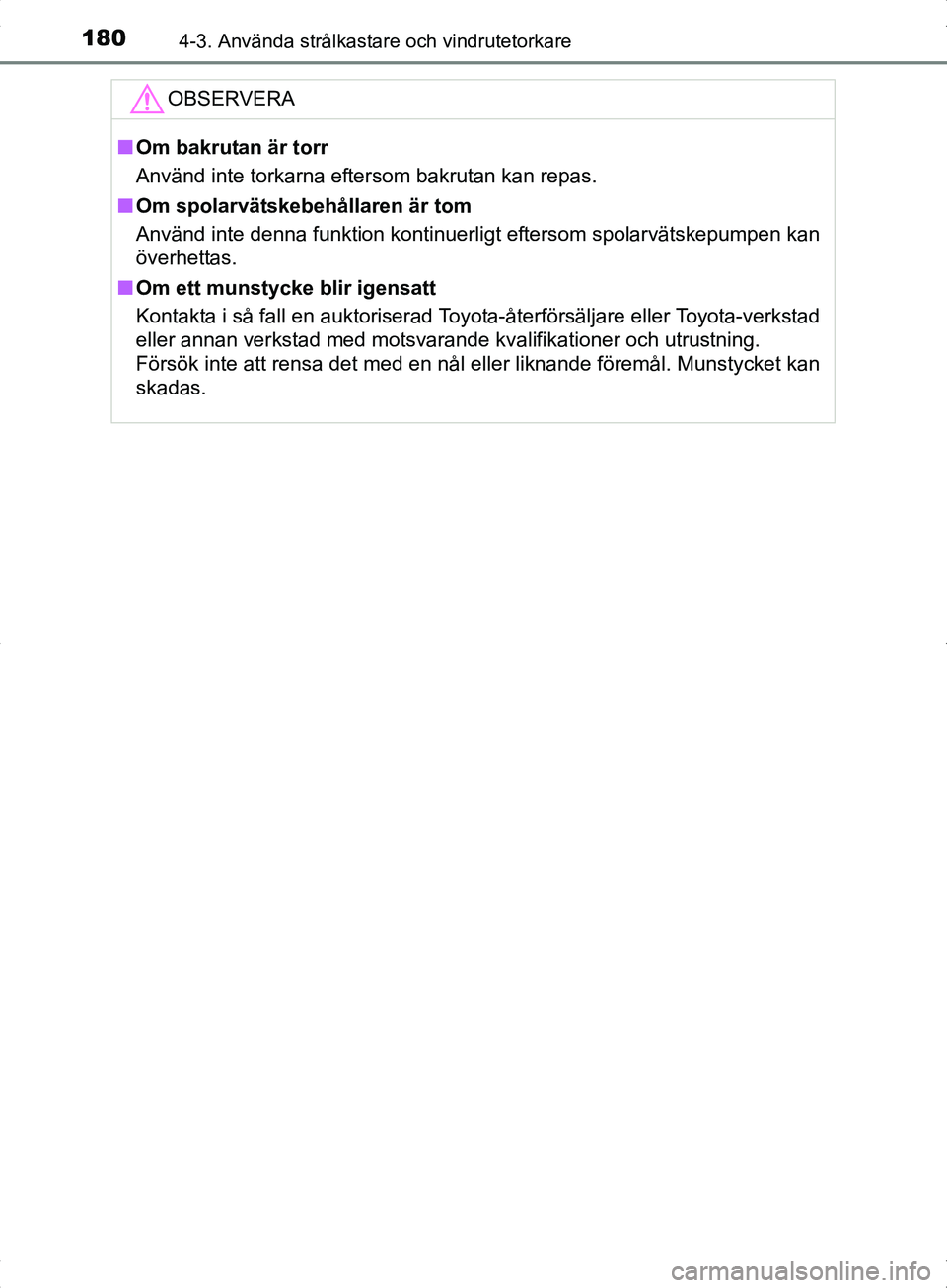 TOYOTA YARIS HYBRID 2017  Bruksanvisningar (in Swedish) 1804-3. Använda strålkastare och vindrutetorkare
OM52J30SE
OBSERVERA
nOm bakrutan är torr
Använd inte torkarna eftersom bakrutan kan repas.
n Om spolarvätskebehållaren är tom
Använd inte denna