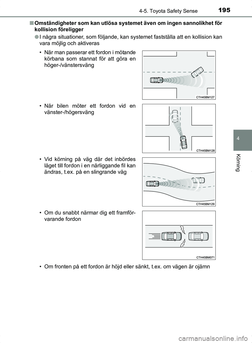 TOYOTA YARIS HYBRID 2017  Bruksanvisningar (in Swedish) 1954-5. Toyota Safety Sense
4
Körning
OM52J30SEn
Omständigheter som kan utlösa systemet även om ingen sannolikhet för
kollision föreligger
lI några situationer, som följande, kan systemet fast