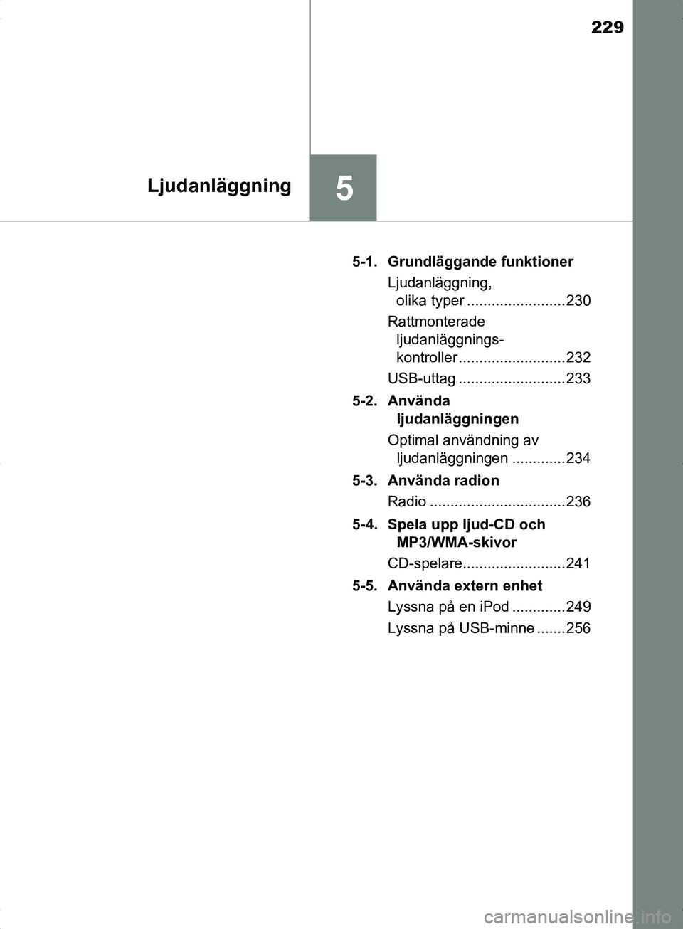 TOYOTA YARIS HYBRID 2017  Bruksanvisningar (in Swedish) 229
5Ljudanläggning
OM52J30SE5-1. Grundläggande funktioner
Ljudanläggning, olika typer ........................ 230
Rattmonterade  ljudanläggnings-
kontroller .......................... 232
USB-ut