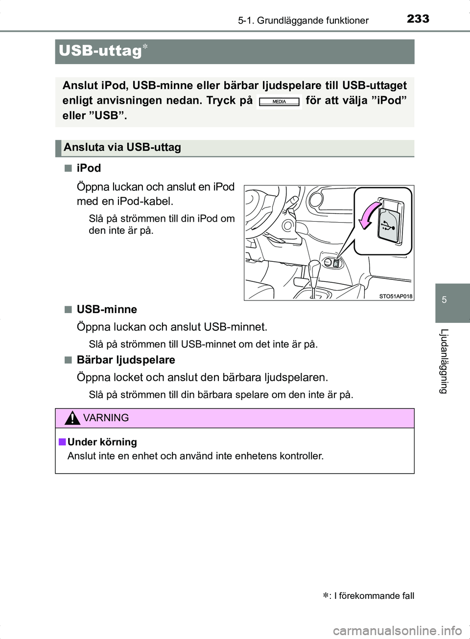 TOYOTA YARIS HYBRID 2017  Bruksanvisningar (in Swedish) 233
5
5-1. Grundläggande funktioner
Ljudanläggning
OM52J30SE
USB-uttag
niPod
Öppna luckan och anslut en iPod
med en iPod-kabel.
Slå på strömmen till din iPod om
den inte är på.
n
USB-minne

