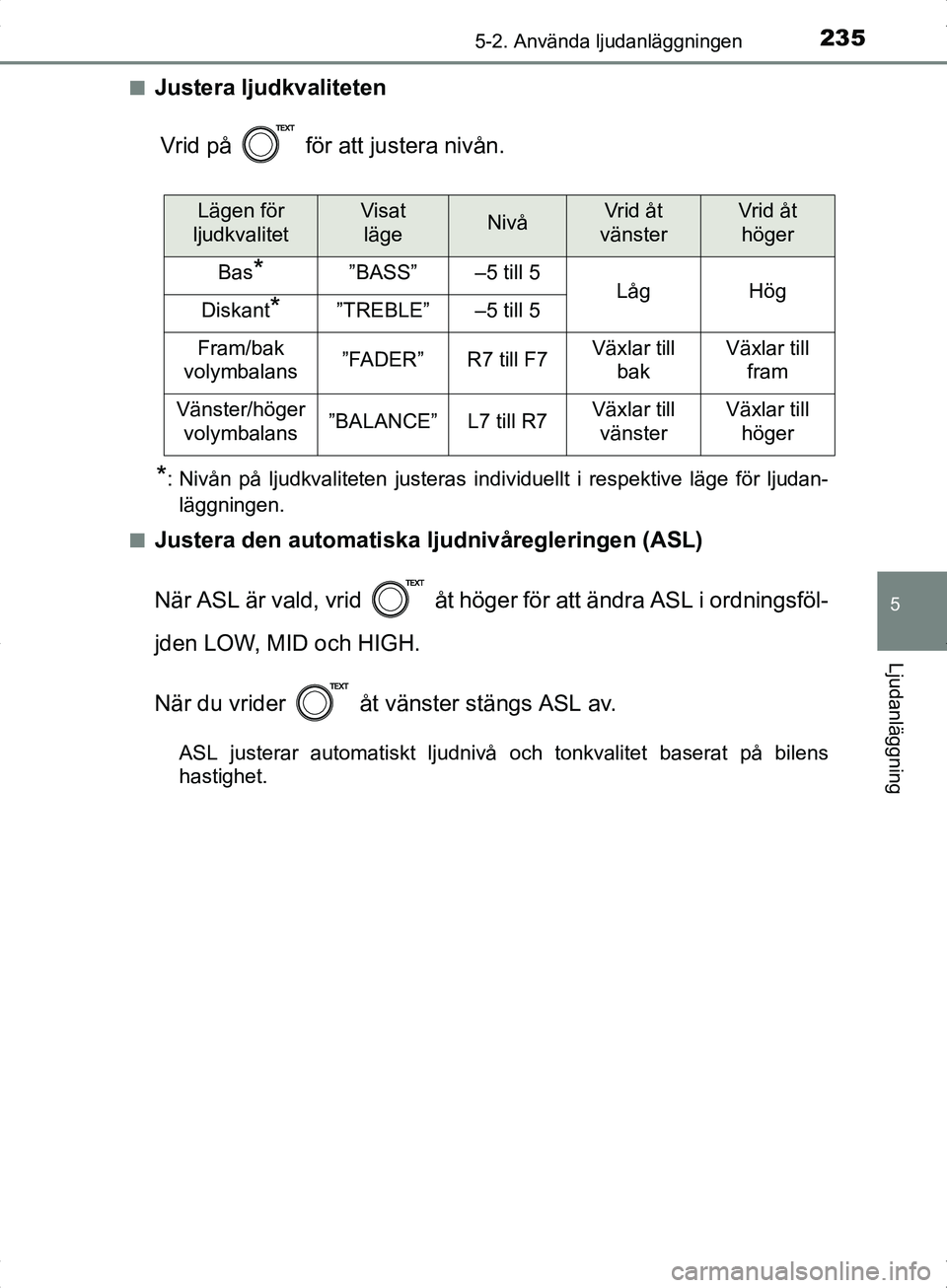 TOYOTA YARIS HYBRID 2017  Bruksanvisningar (in Swedish) 2355-2. Använda ljudanläggningen
5
Ljudanläggning
OM52J30SEn
Justera ljudkvaliteten
Vrid på   för att justera nivån.
*: Nivån på ljudkvaliteten justeras individuellt i respektive läge för lj
