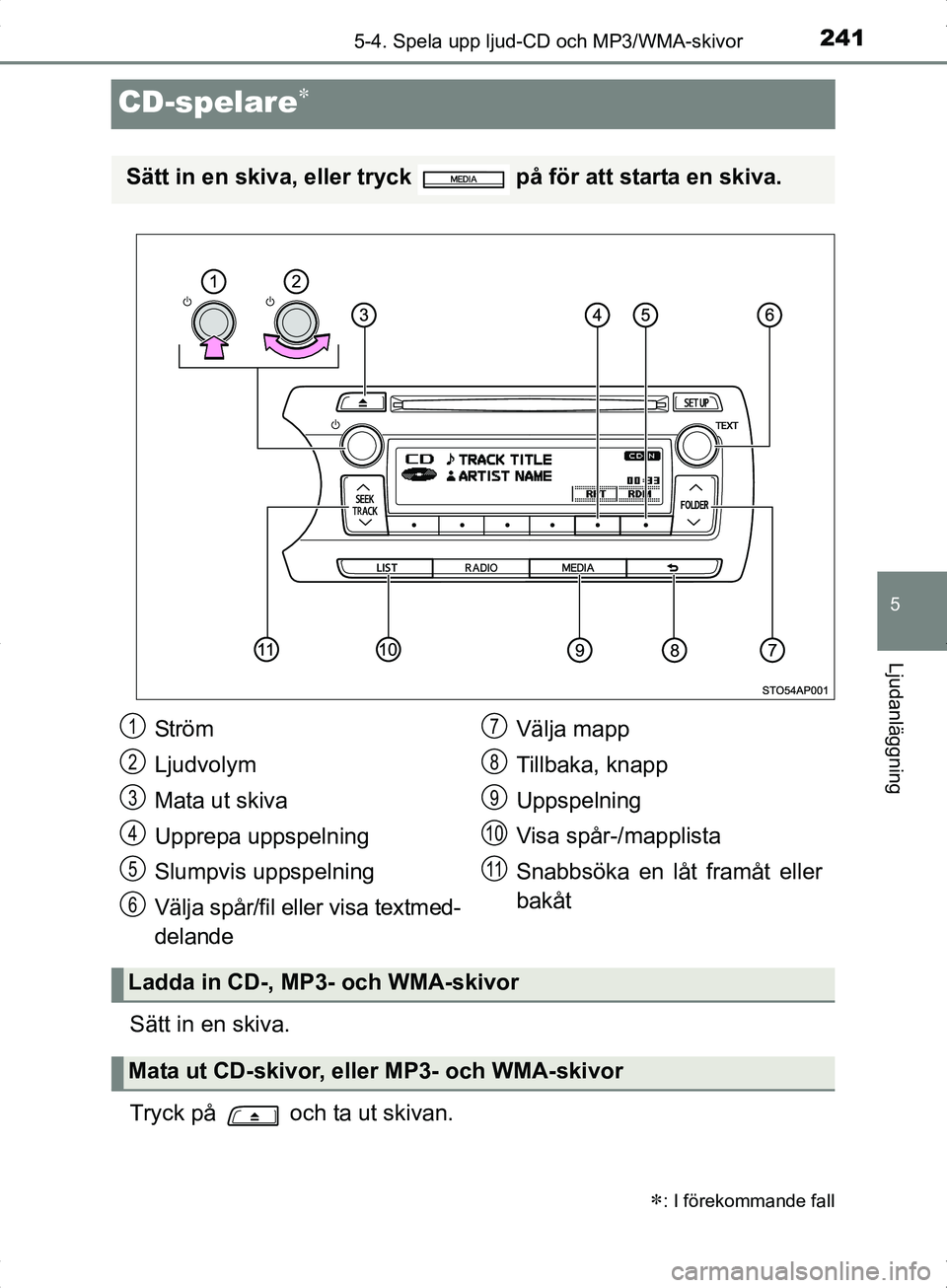 TOYOTA YARIS HYBRID 2017  Bruksanvisningar (in Swedish) 241
5
5-4. Spela upp ljud-CD och MP3/WMA-skivor
Ljudanläggning
OM52J30SE
CD-spelare
Sätt in en skiva.
Tryck på   och ta ut skivan.
: I förekommande fall
Sätt in en skiva, eller tryck   på 