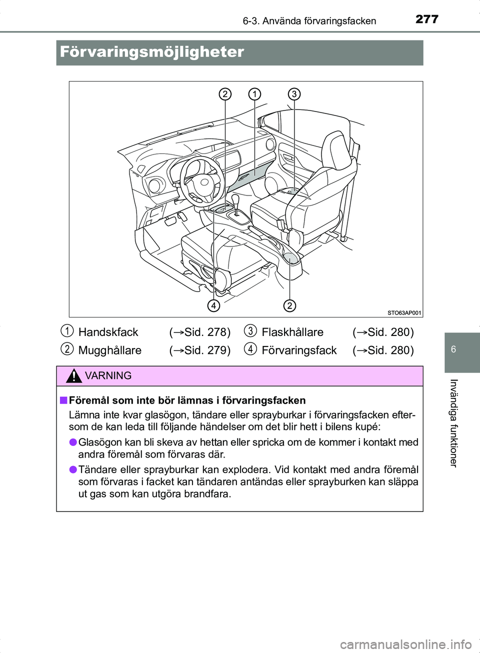 TOYOTA YARIS HYBRID 2017  Bruksanvisningar (in Swedish) 2776-3. Använda förvaringsfacken
6
Invändiga funktioner
OM52J30SE
För varingsmöjligheter
Handskfack  (Sid. 278)
Mugghållare ( Sid. 279) Flaskhållare (
Sid. 280)
Förvaringsfack ( Si